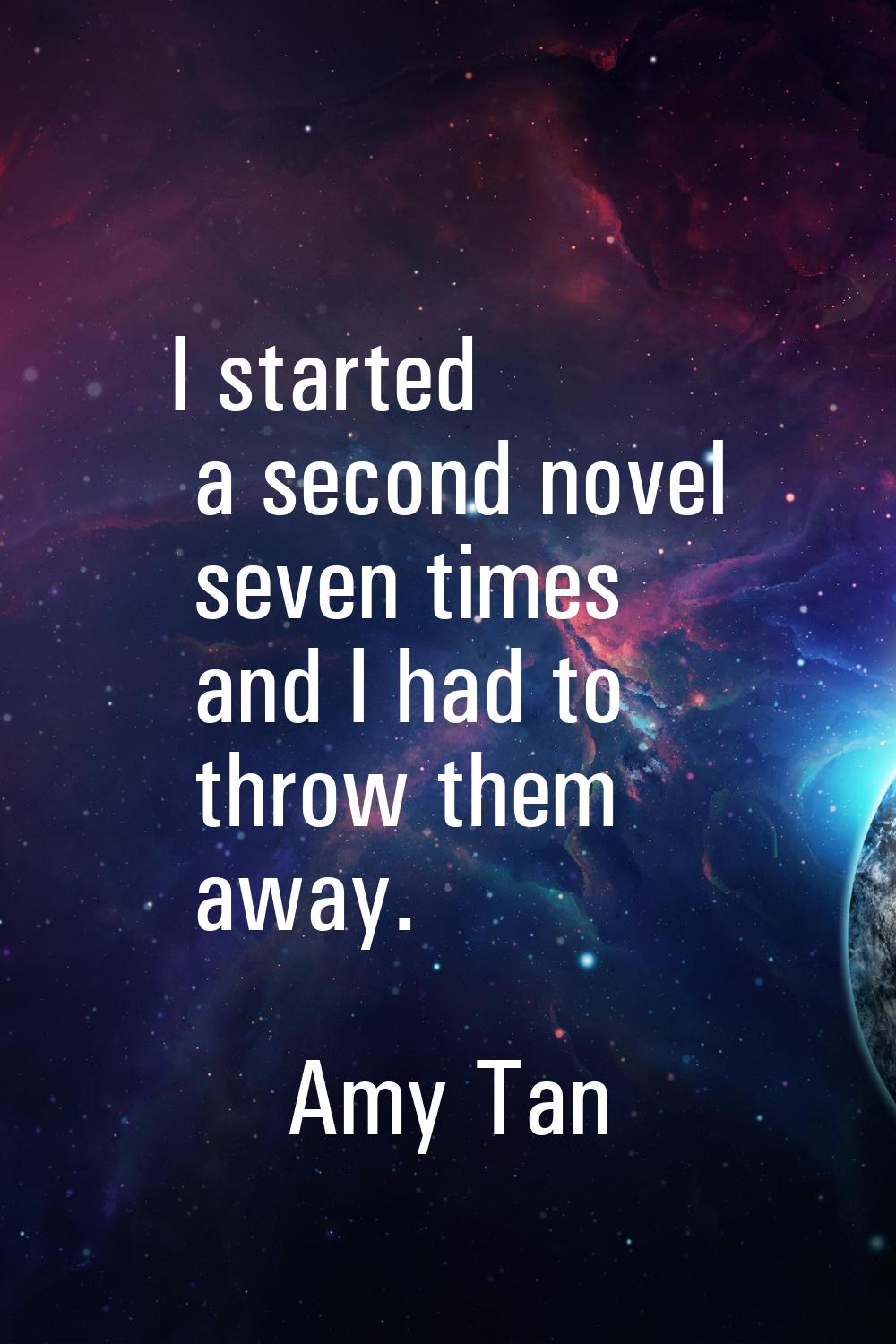 I started a second novel seven times and I had to throw them away.
