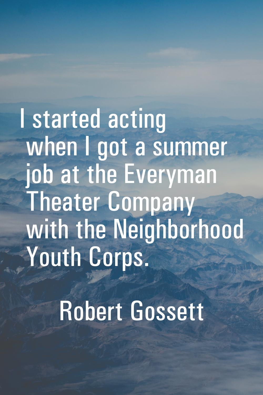 I started acting when I got a summer job at the Everyman Theater Company with the Neighborhood Yout
