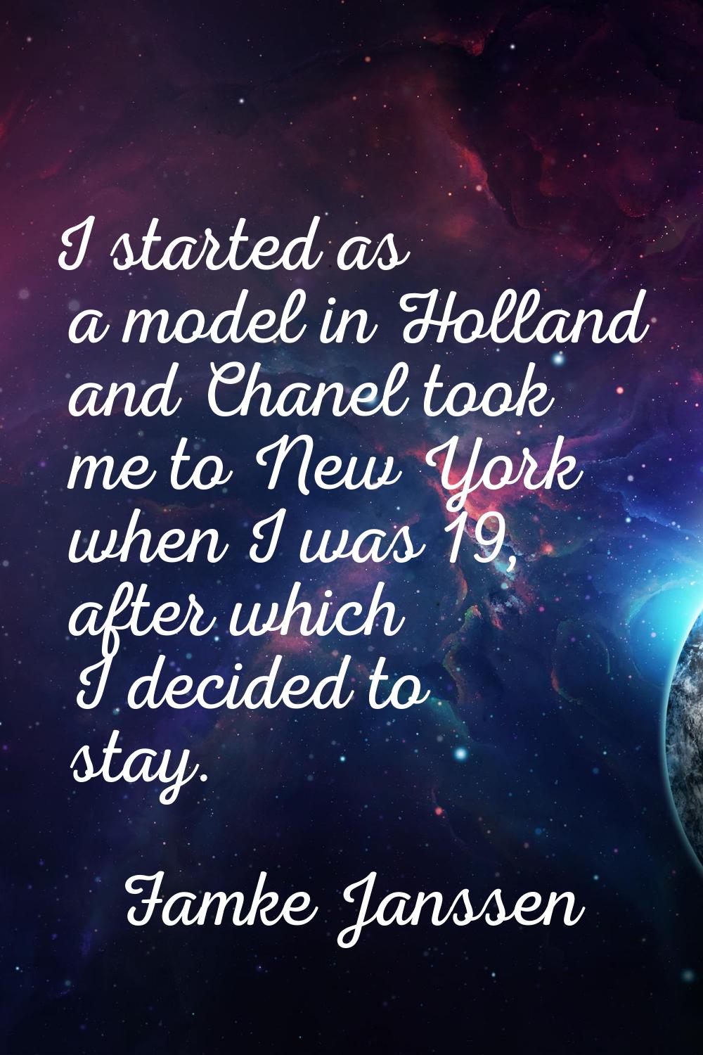 I started as a model in Holland and Chanel took me to New York when I was 19, after which I decided