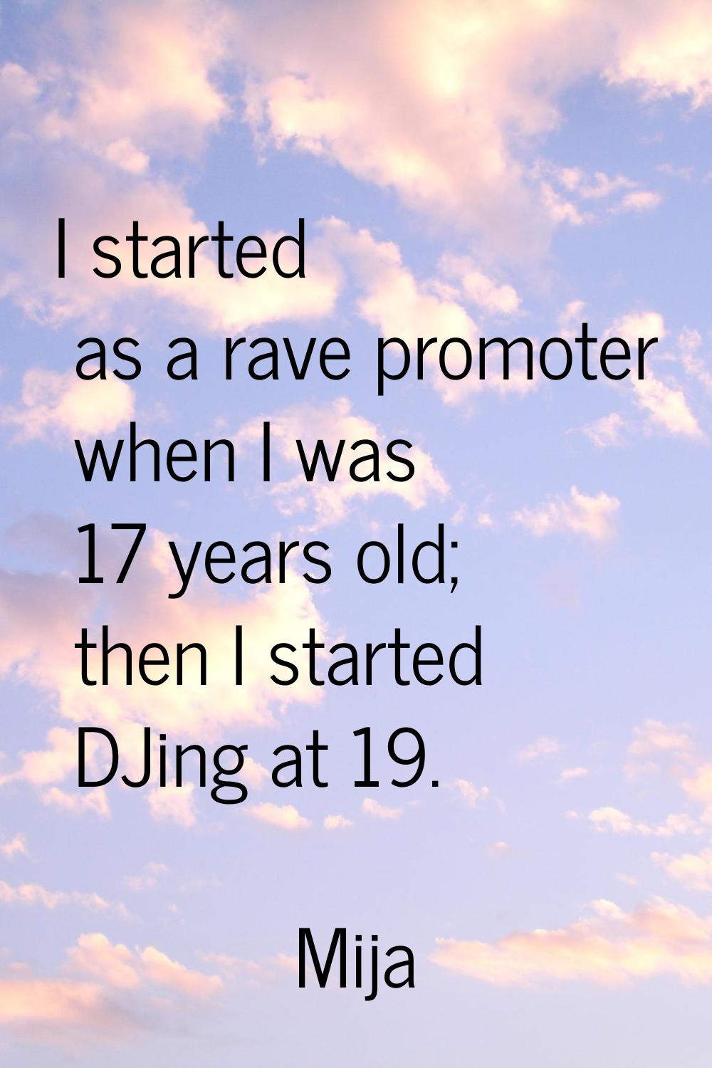 I started as a rave promoter when I was 17 years old; then I started DJing at 19.