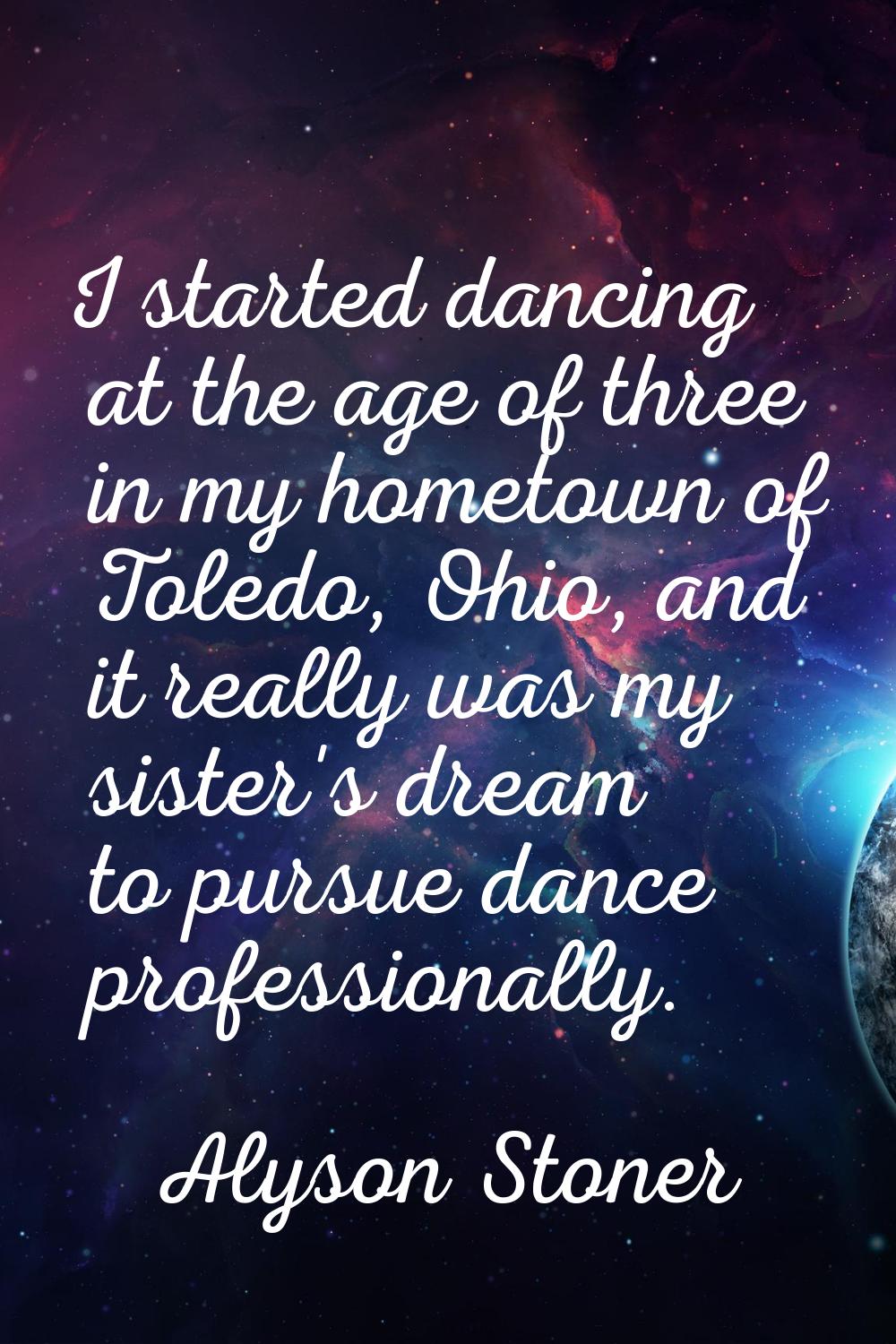I started dancing at the age of three in my hometown of Toledo, Ohio, and it really was my sister's