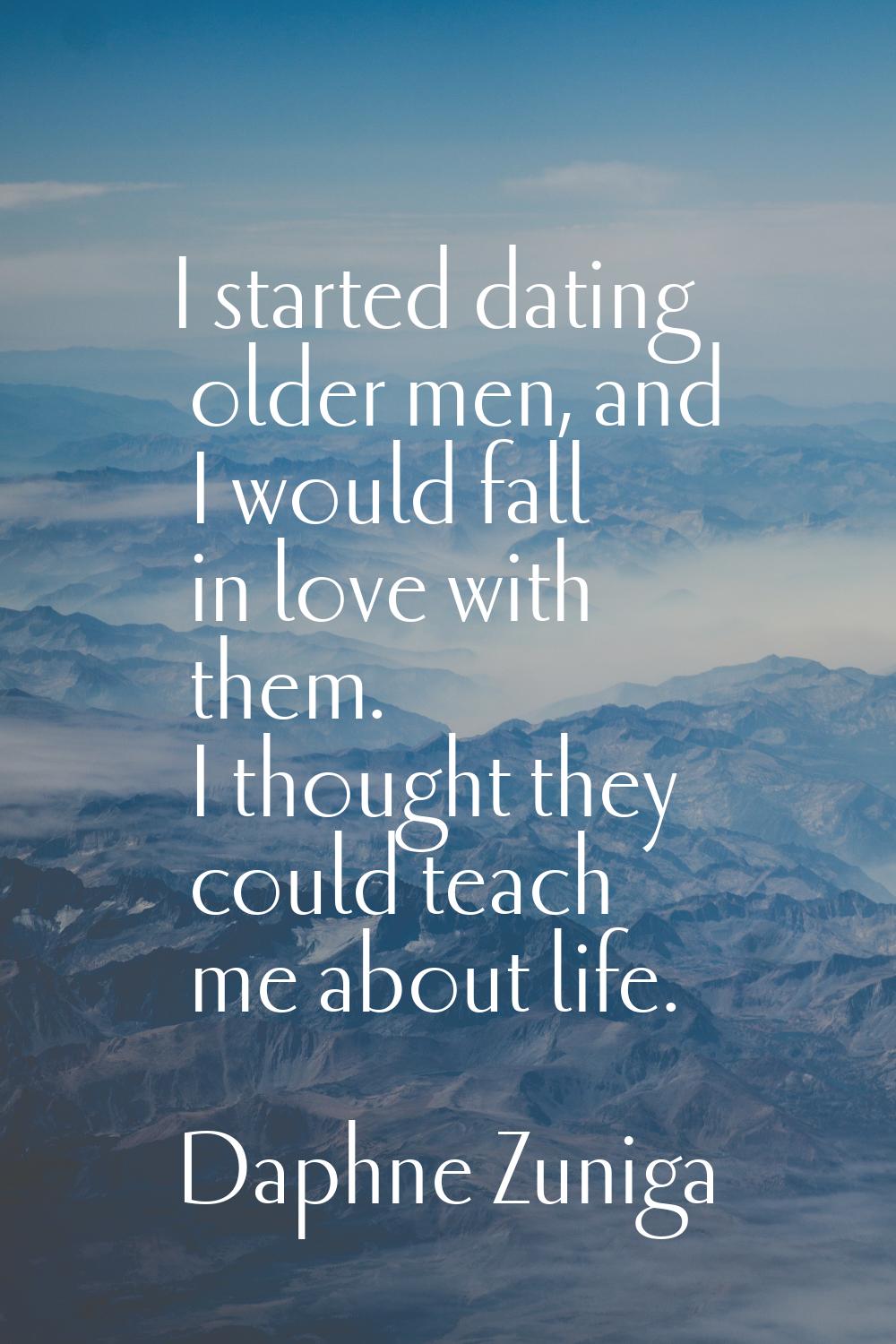 I started dating older men, and I would fall in love with them. I thought they could teach me about