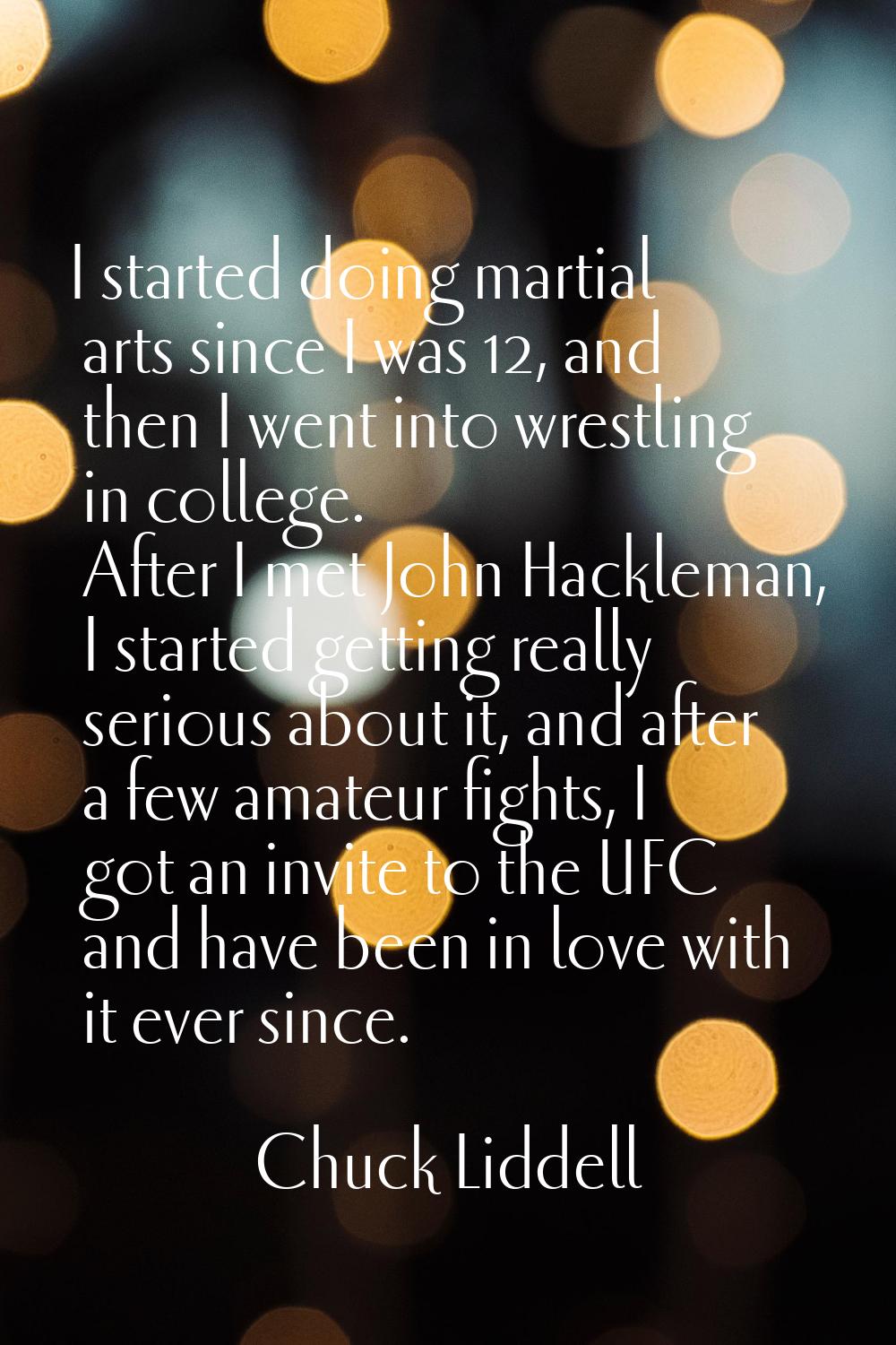 I started doing martial arts since I was 12, and then I went into wrestling in college. After I met