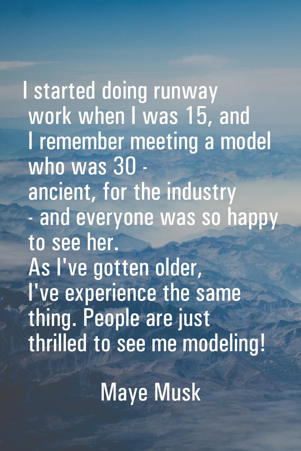 I started doing runway work when I was 15, and I remember meeting a model who was 30 - ancient, for