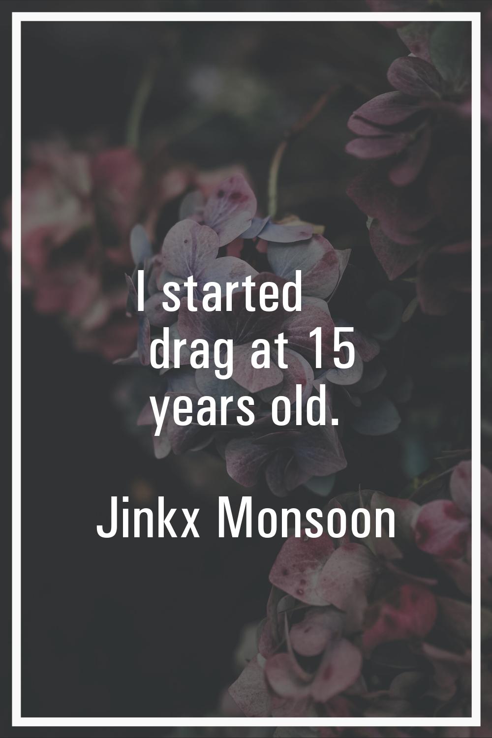 I started drag at 15 years old.