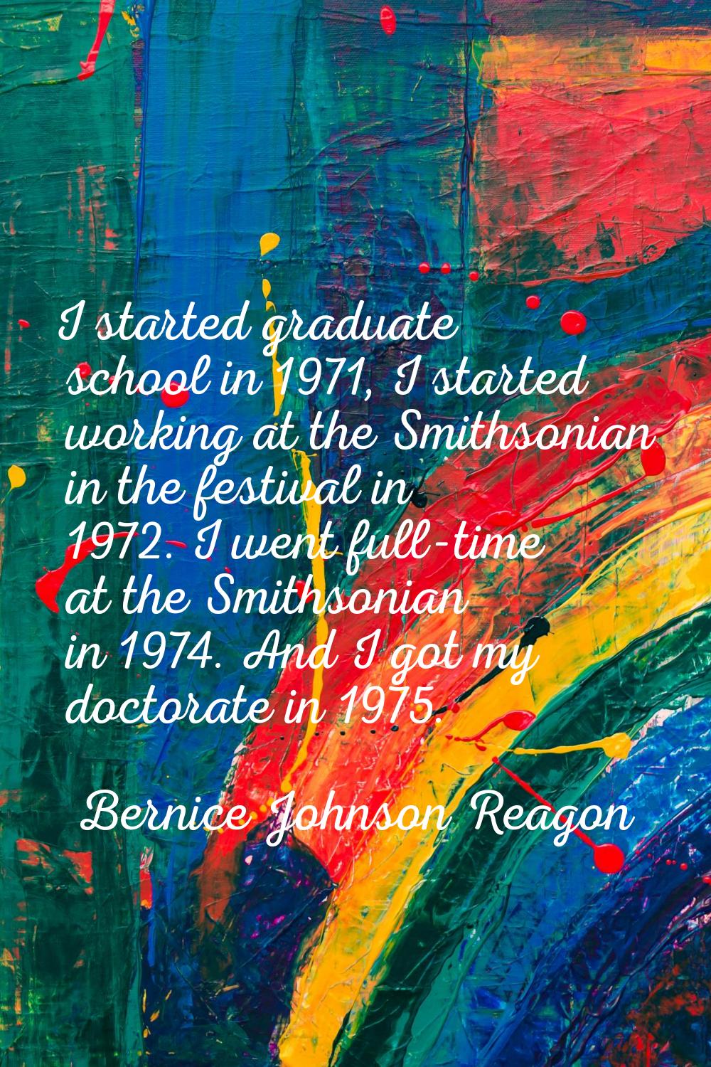I started graduate school in 1971, I started working at the Smithsonian in the festival in 1972. I 