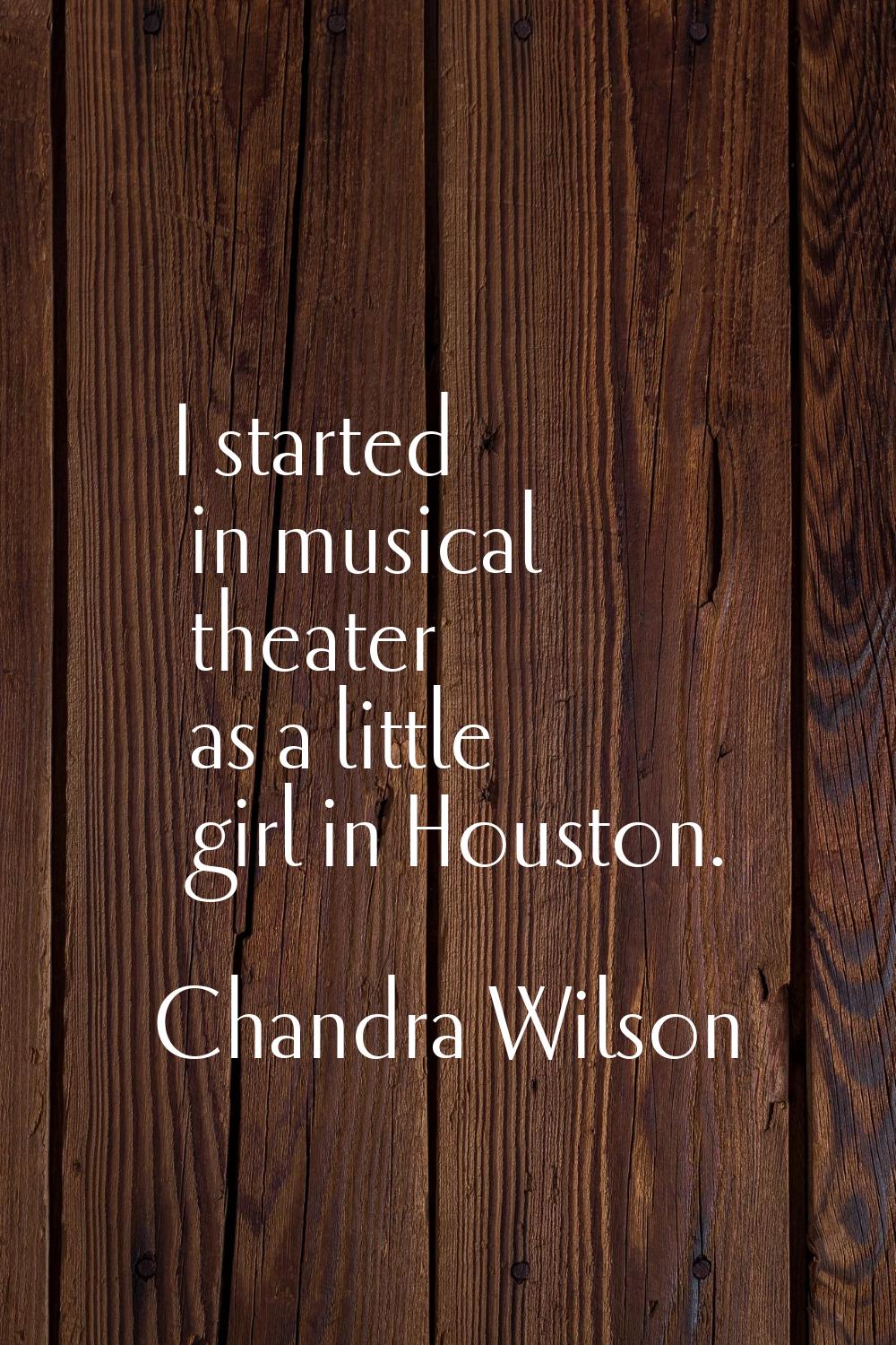 I started in musical theater as a little girl in Houston.