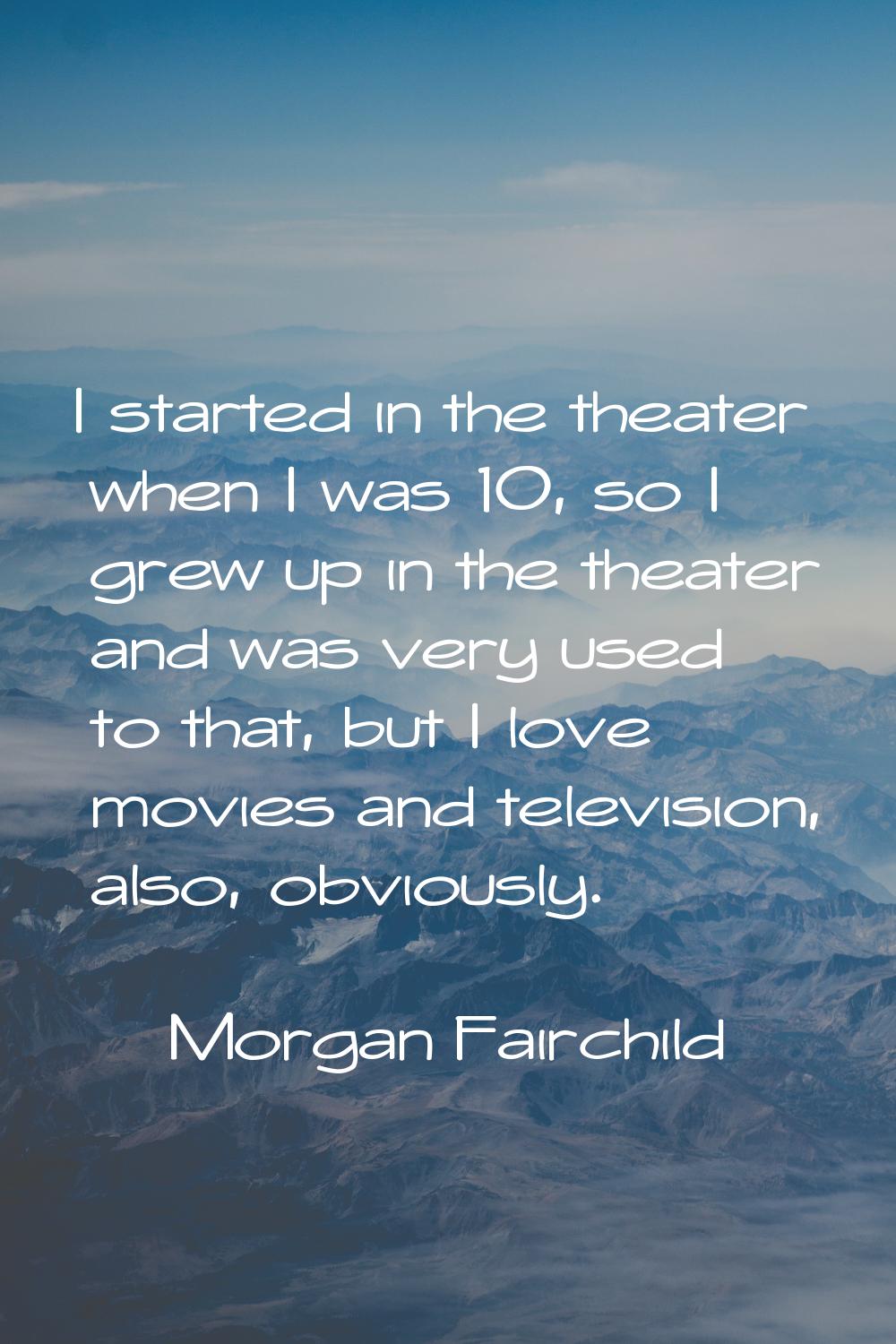 I started in the theater when I was 10, so I grew up in the theater and was very used to that, but 