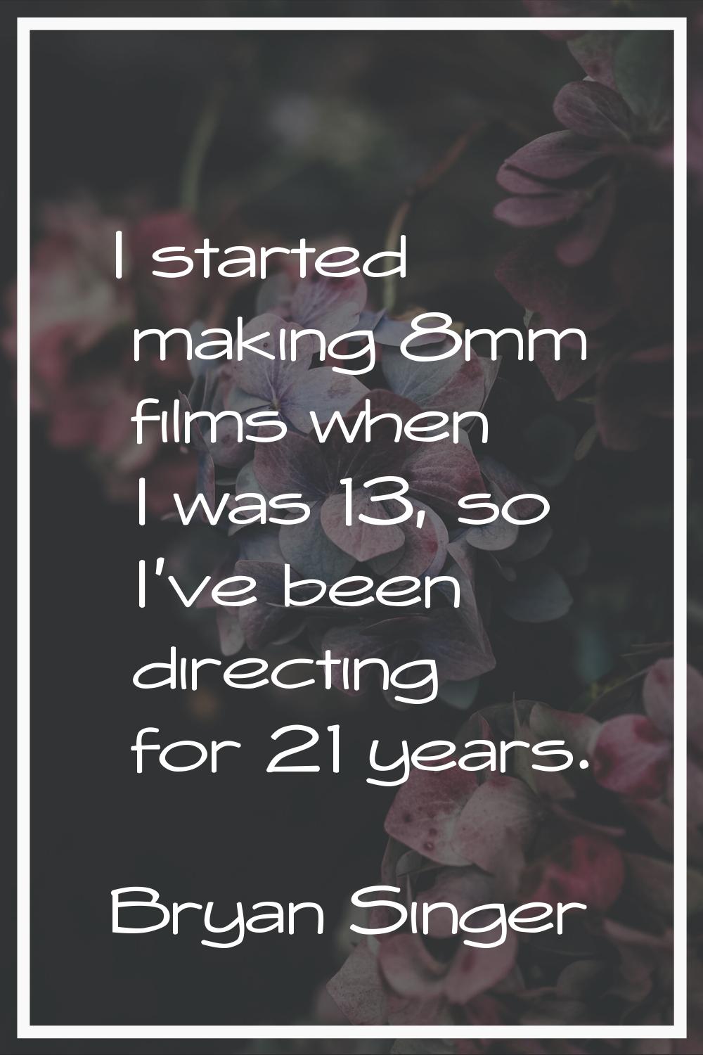I started making 8mm films when I was 13, so I've been directing for 21 years.