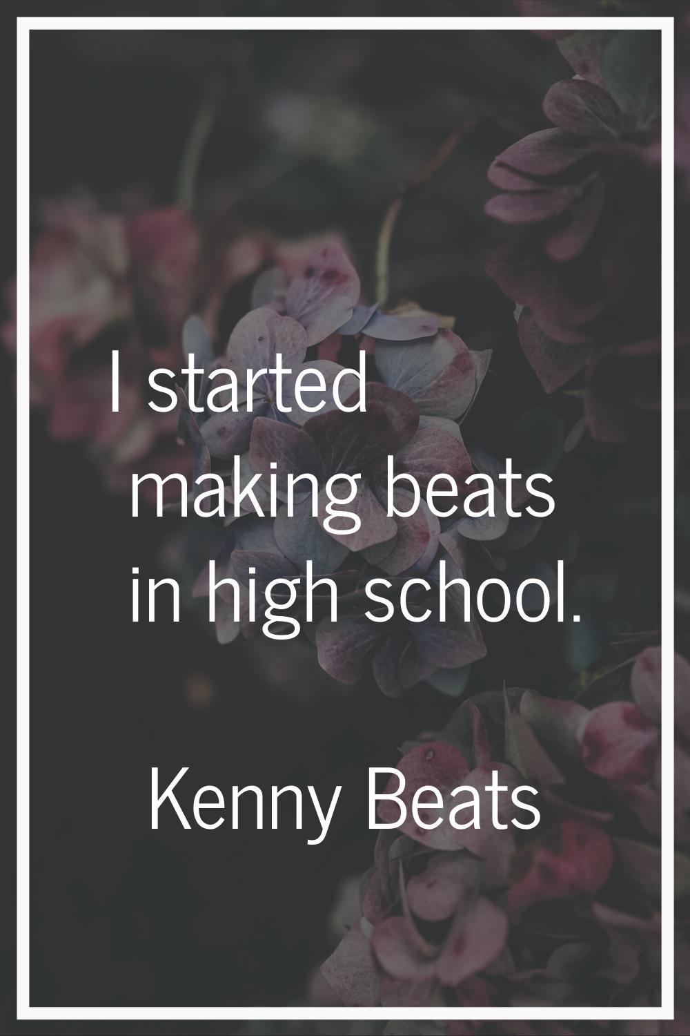I started making beats in high school.