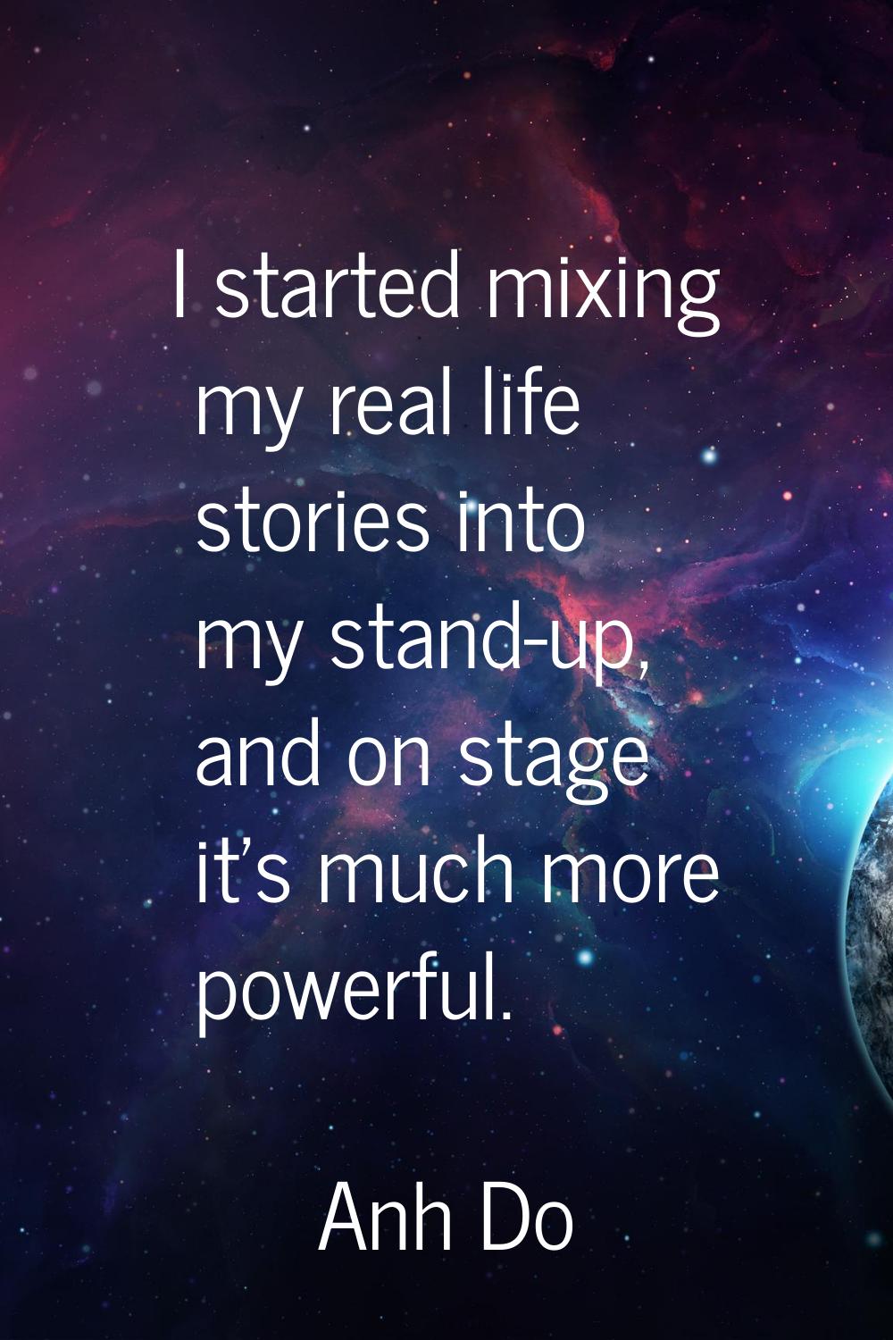 I started mixing my real life stories into my stand-up, and on stage it's much more powerful.