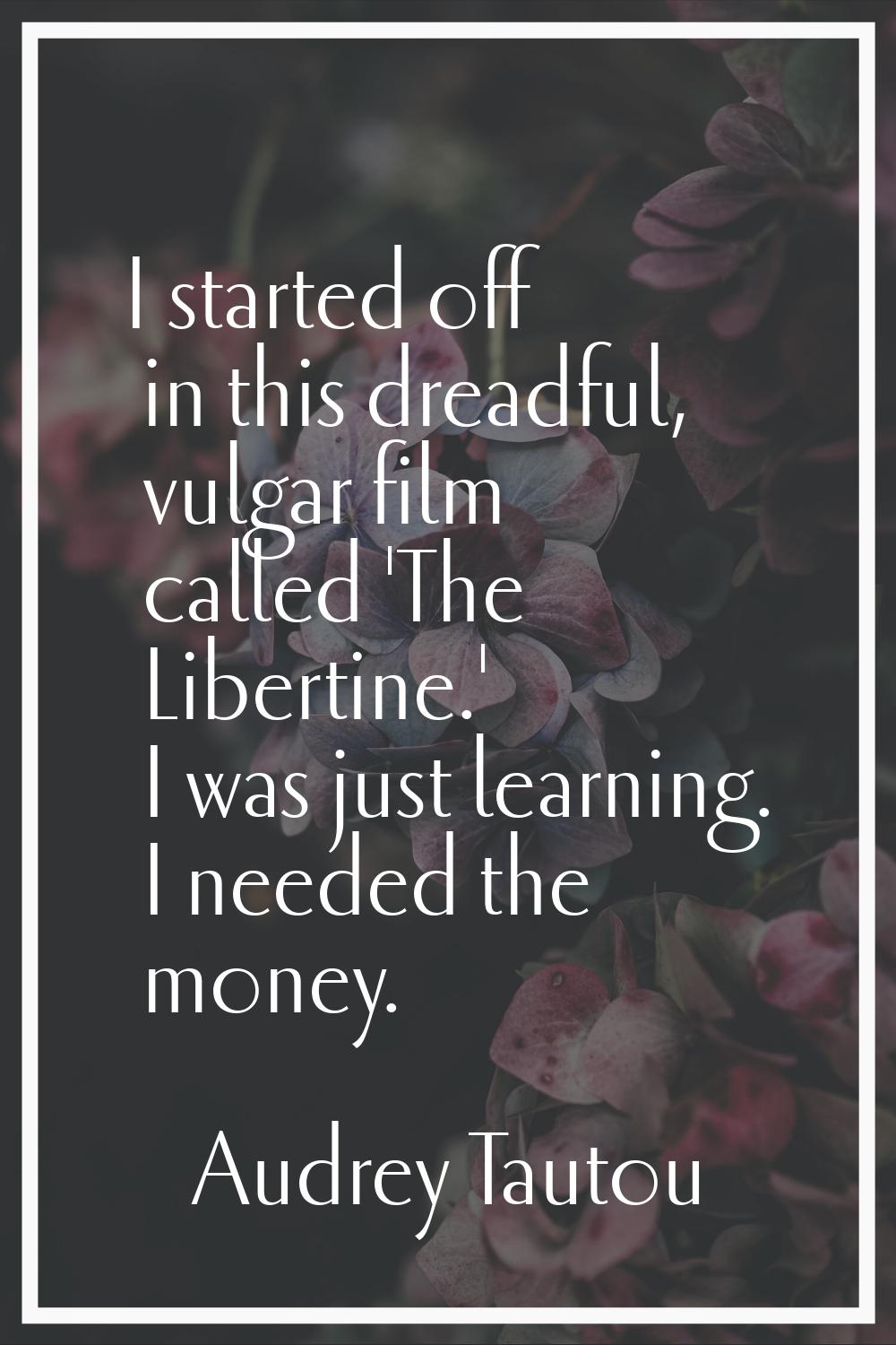 I started off in this dreadful, vulgar film called 'The Libertine.' I was just learning. I needed t