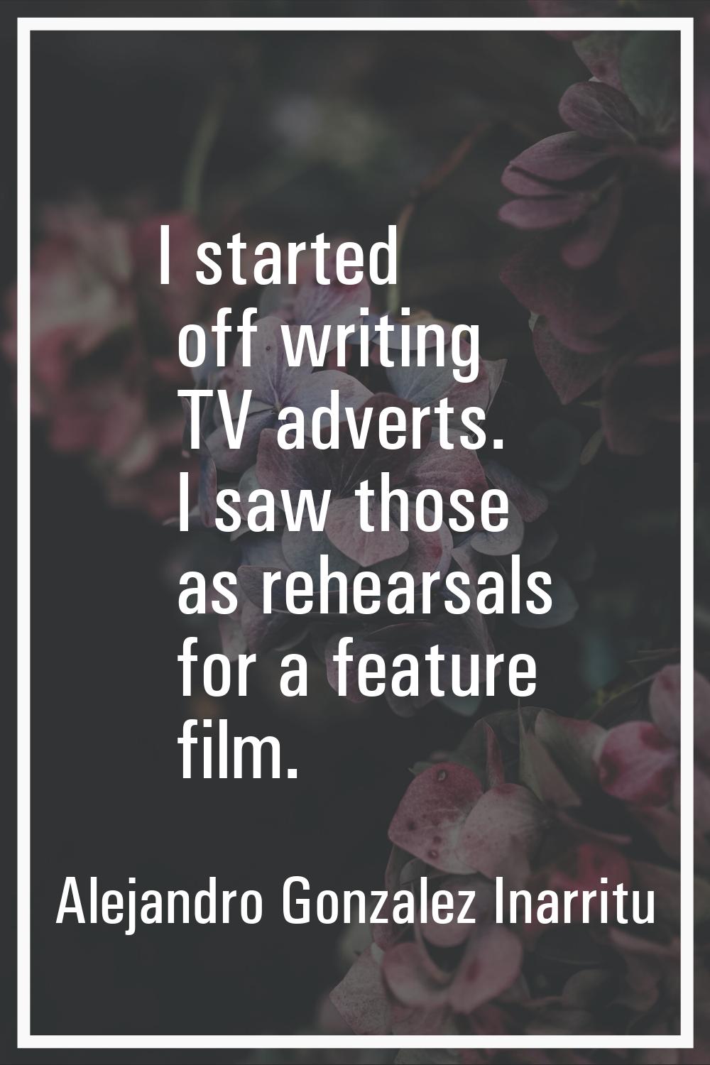 I started off writing TV adverts. I saw those as rehearsals for a feature film.