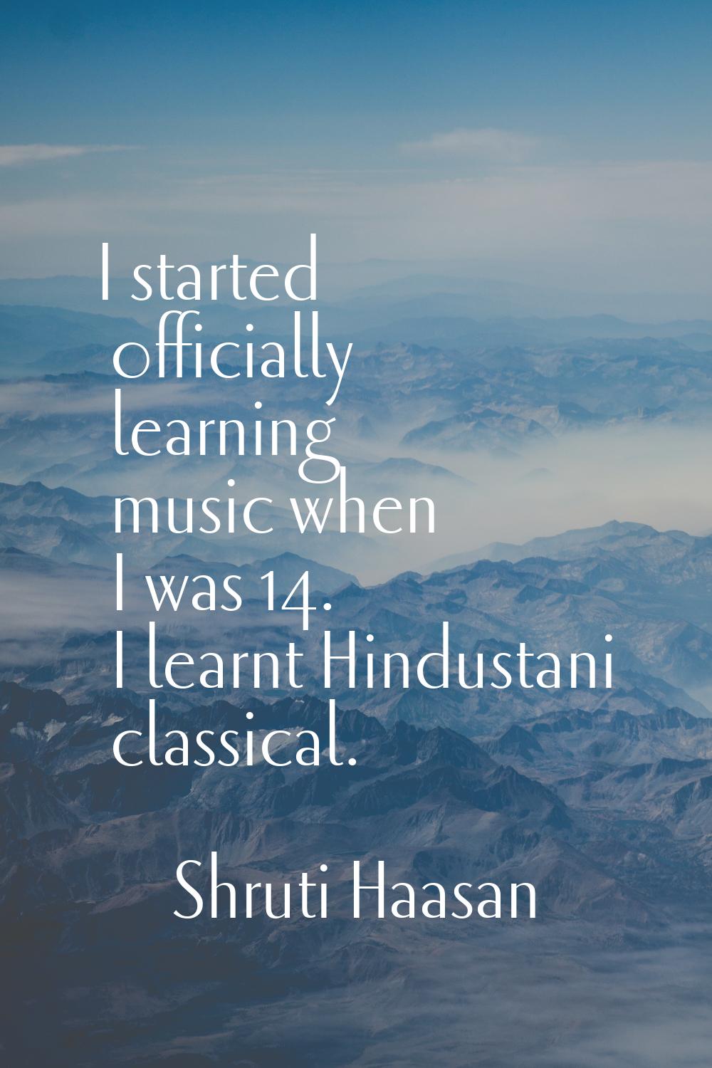 I started officially learning music when I was 14. I learnt Hindustani classical.