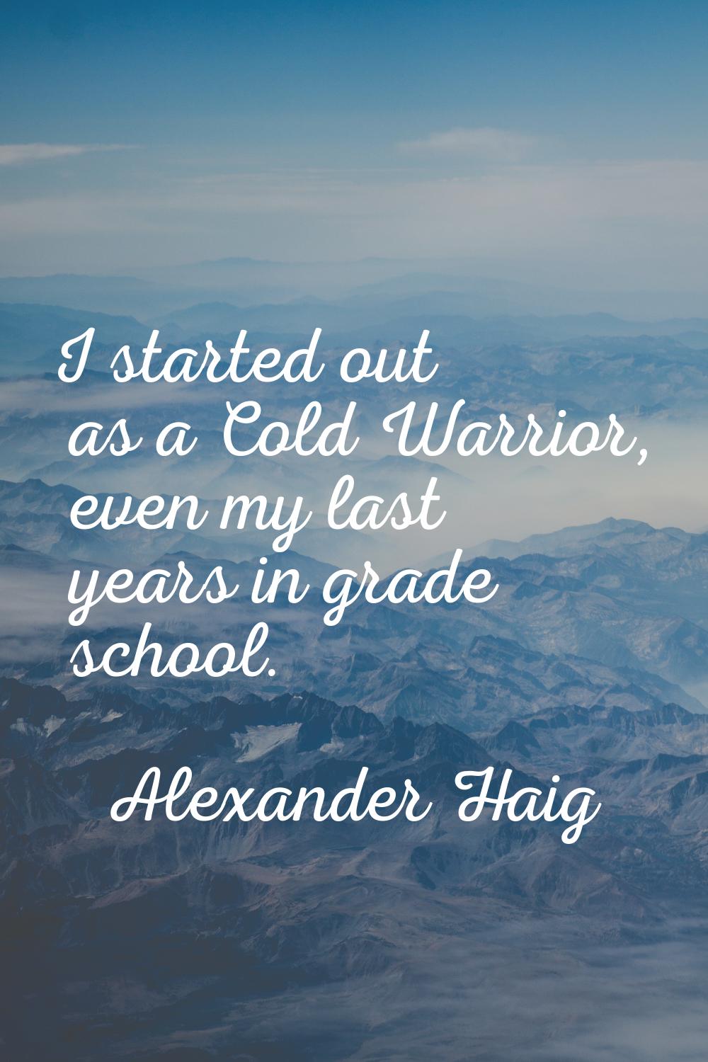 I started out as a Cold Warrior, even my last years in grade school.