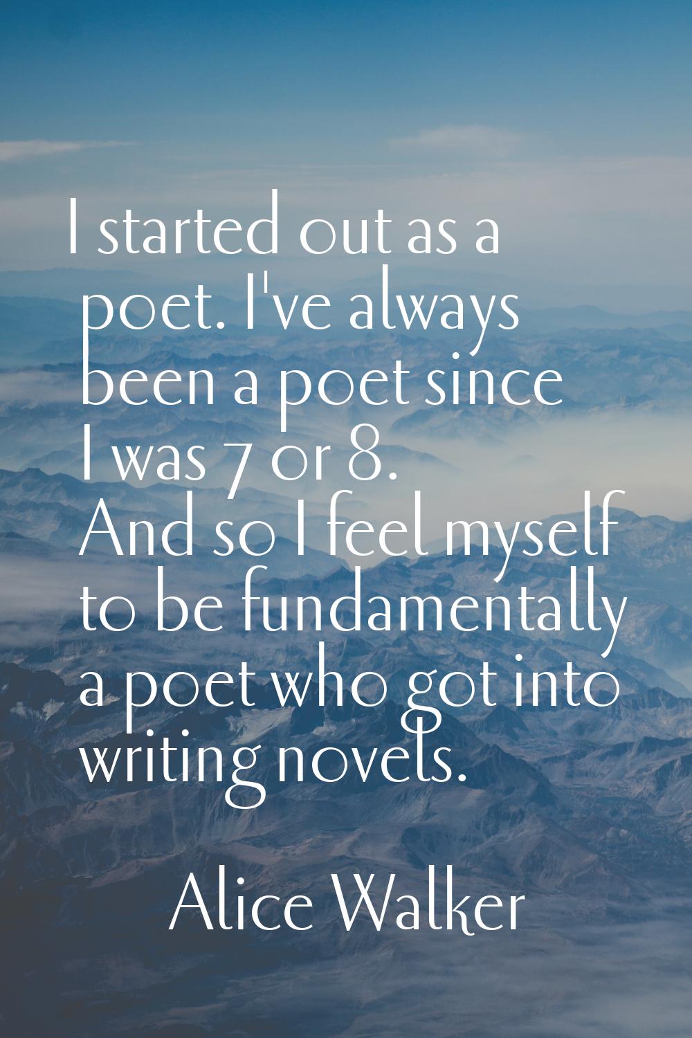 I started out as a poet. I've always been a poet since I was 7 or 8. And so I feel myself to be fun