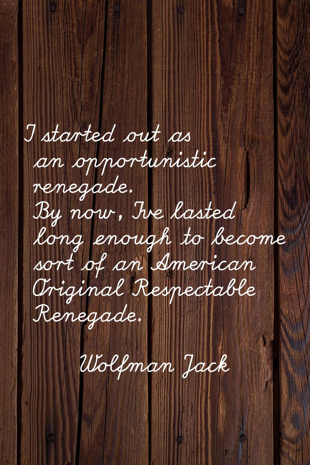 I started out as an opportunistic renegade. By now, I've lasted long enough to become sort of an Am