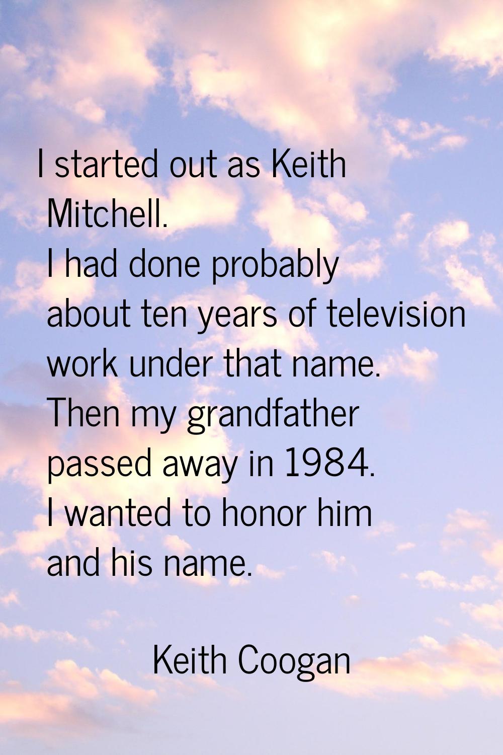 I started out as Keith Mitchell. I had done probably about ten years of television work under that 