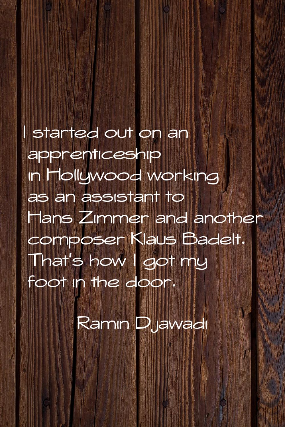 I started out on an apprenticeship in Hollywood working as an assistant to Hans Zimmer and another 