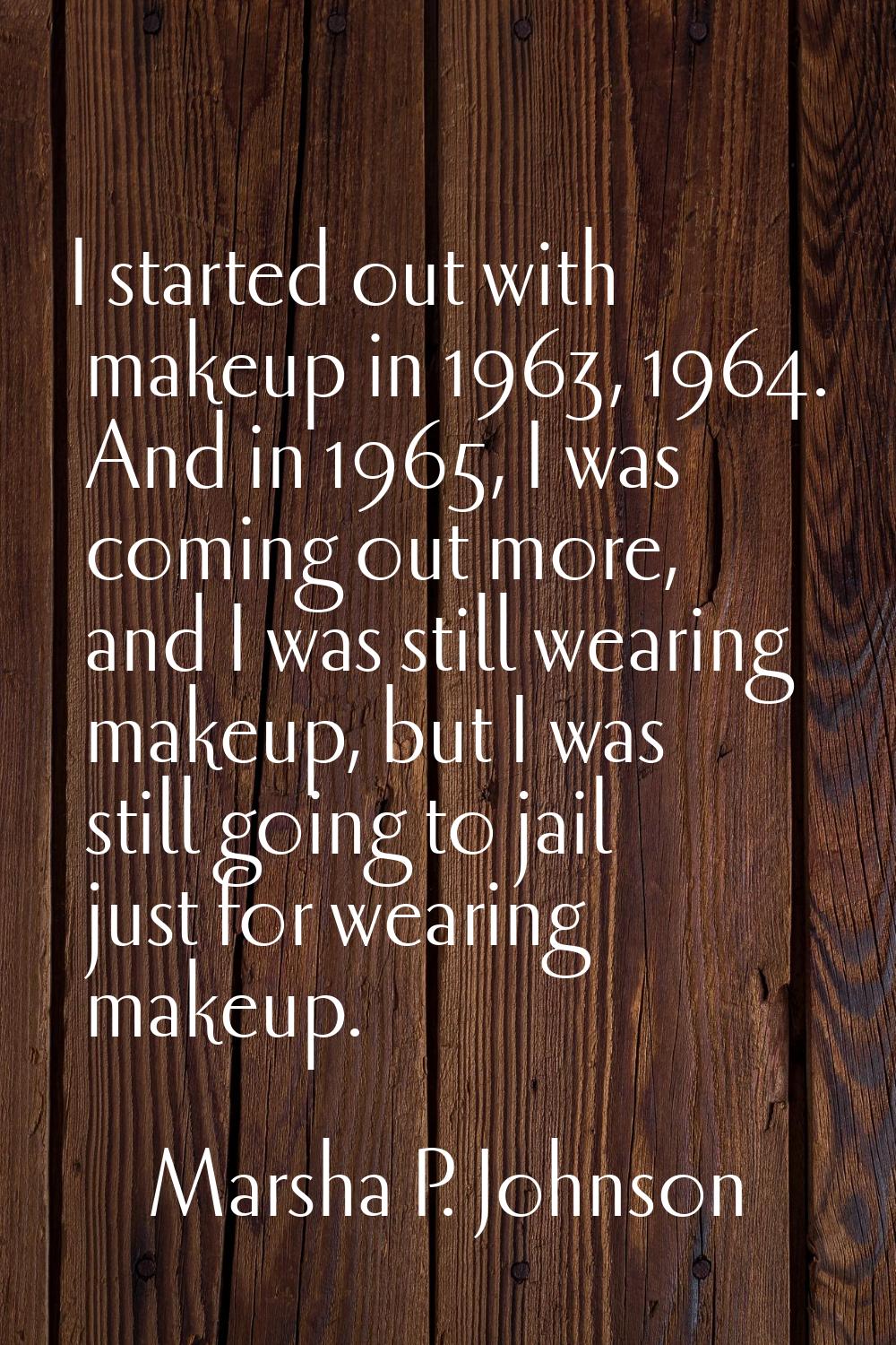 I started out with makeup in 1963, 1964. And in 1965, I was coming out more, and I was still wearin
