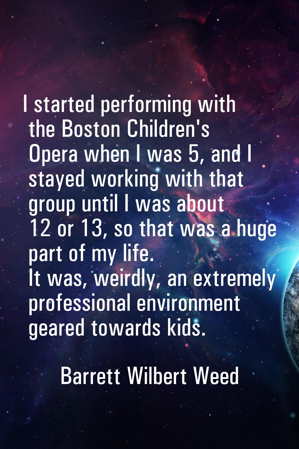I started performing with the Boston Children's Opera when I was 5, and I stayed working with that 