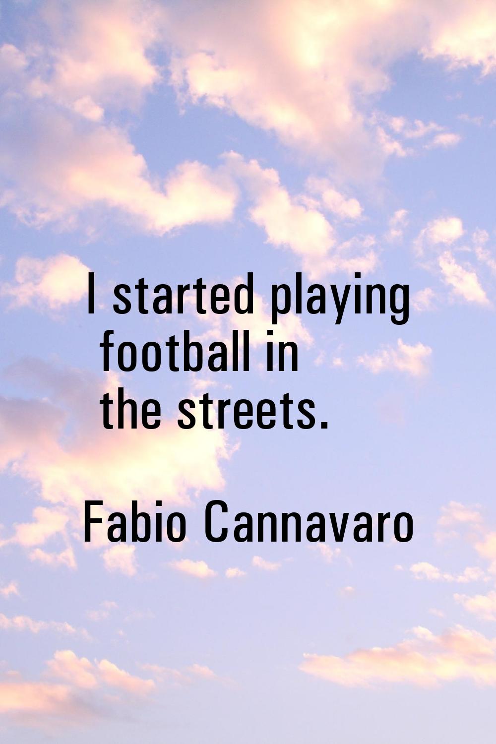 I started playing football in the streets.