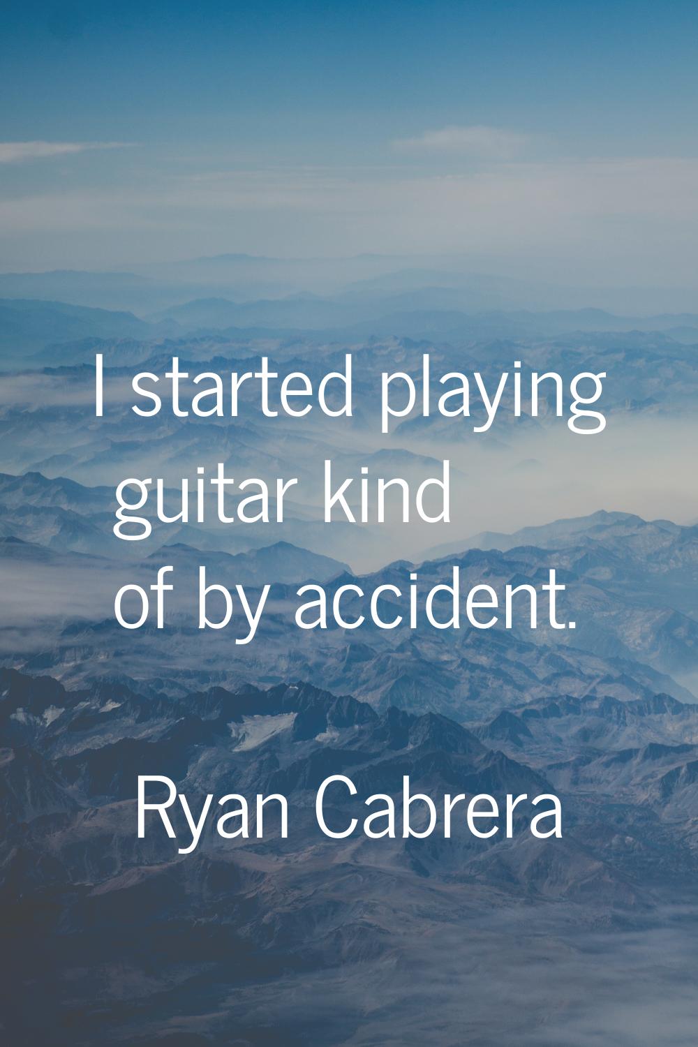 I started playing guitar kind of by accident.