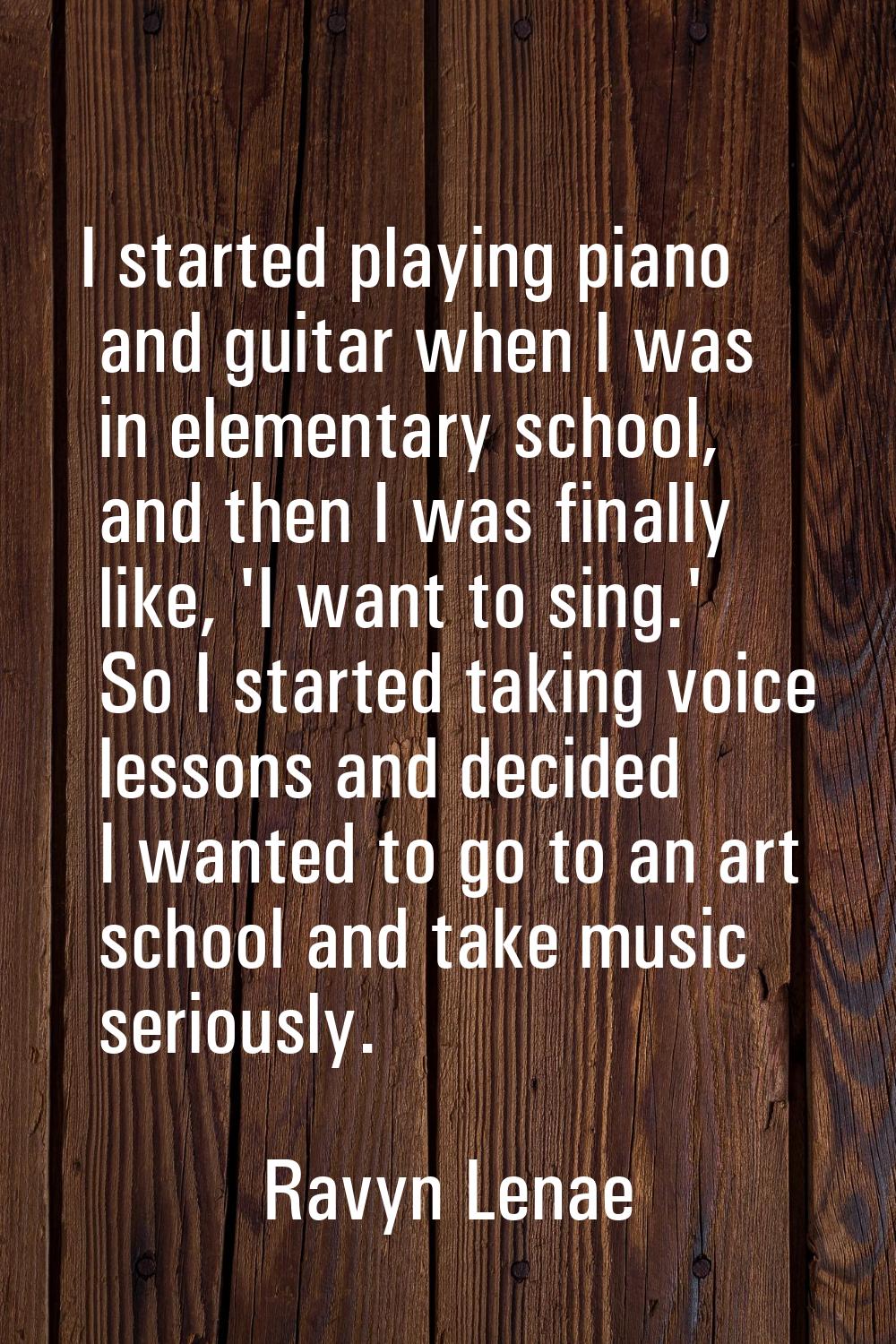 I started playing piano and guitar when I was in elementary school, and then I was finally like, 'I