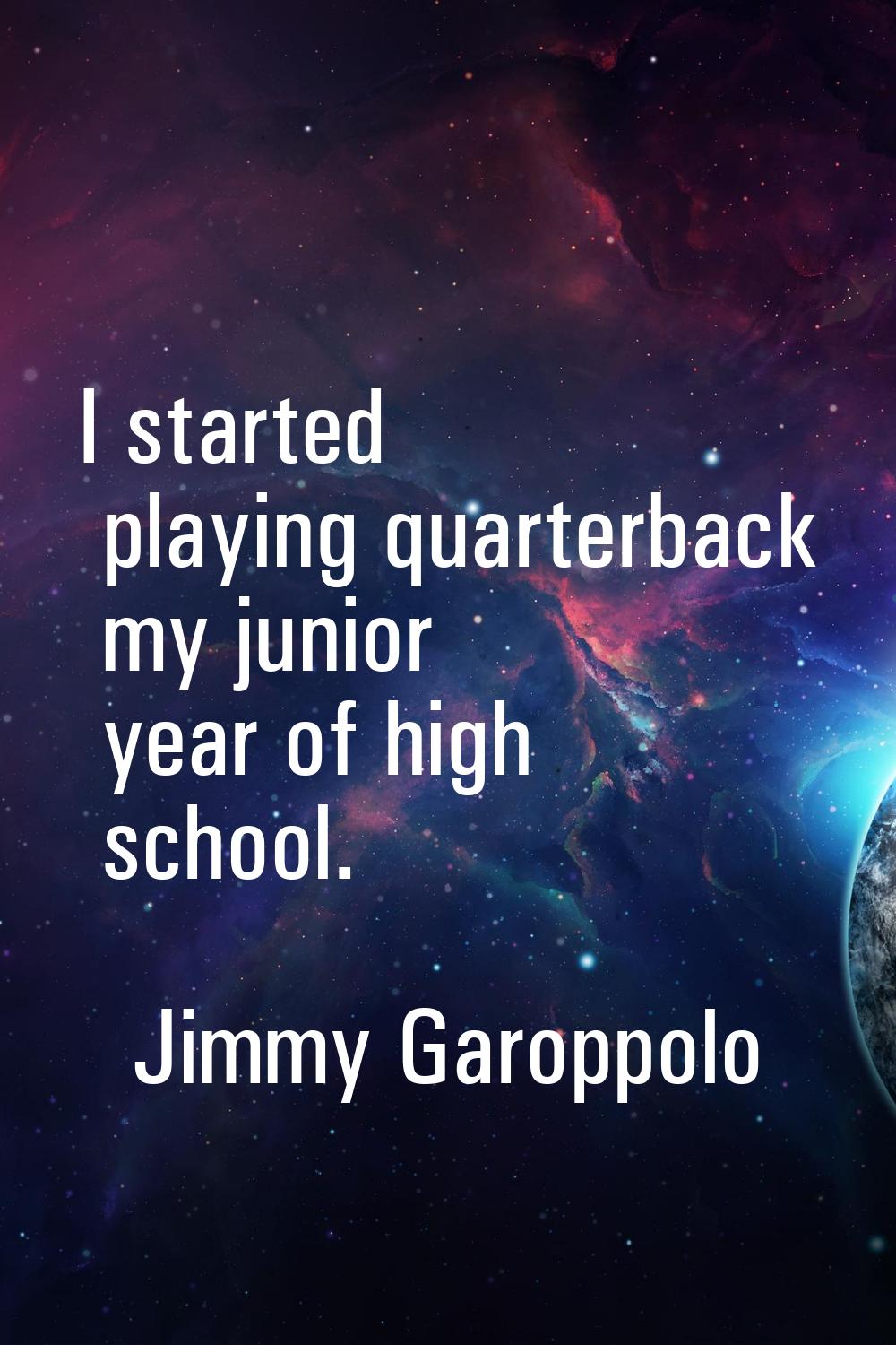 I started playing quarterback my junior year of high school.