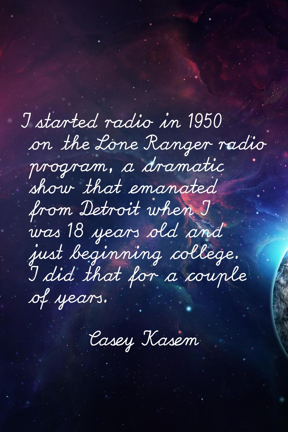 I started radio in 1950 on the Lone Ranger radio program, a dramatic show that emanated from Detroi
