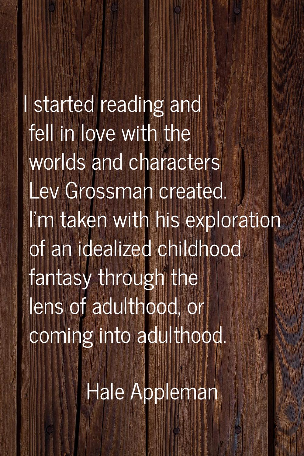I started reading and fell in love with the worlds and characters Lev Grossman created. I'm taken w