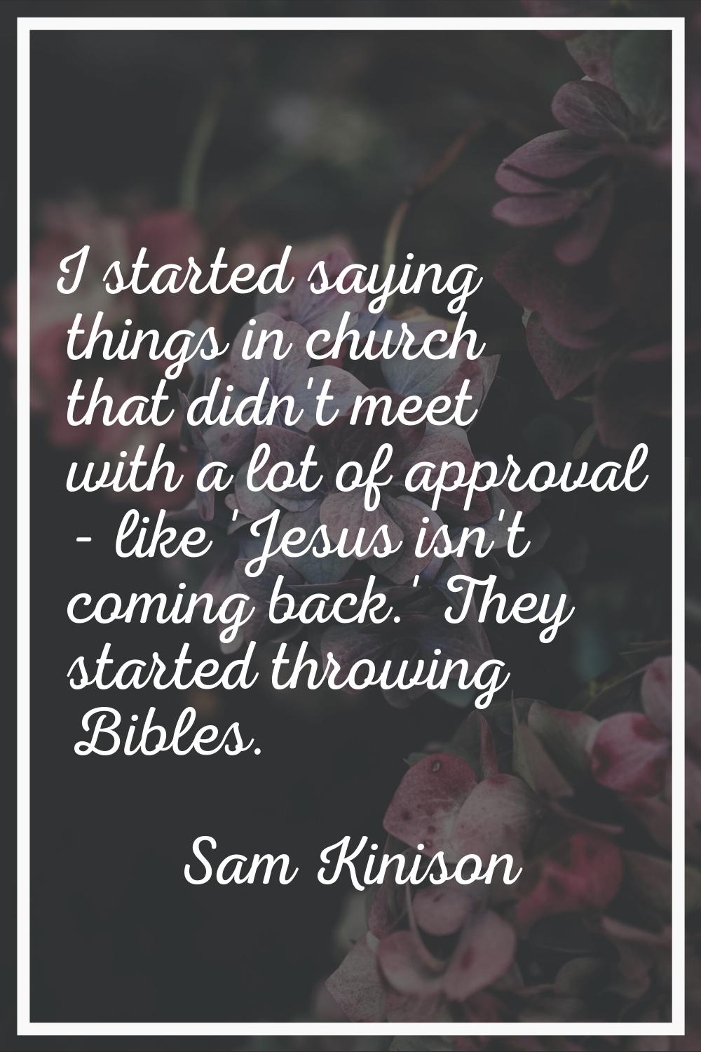 I started saying things in church that didn't meet with a lot of approval - like 'Jesus isn't comin