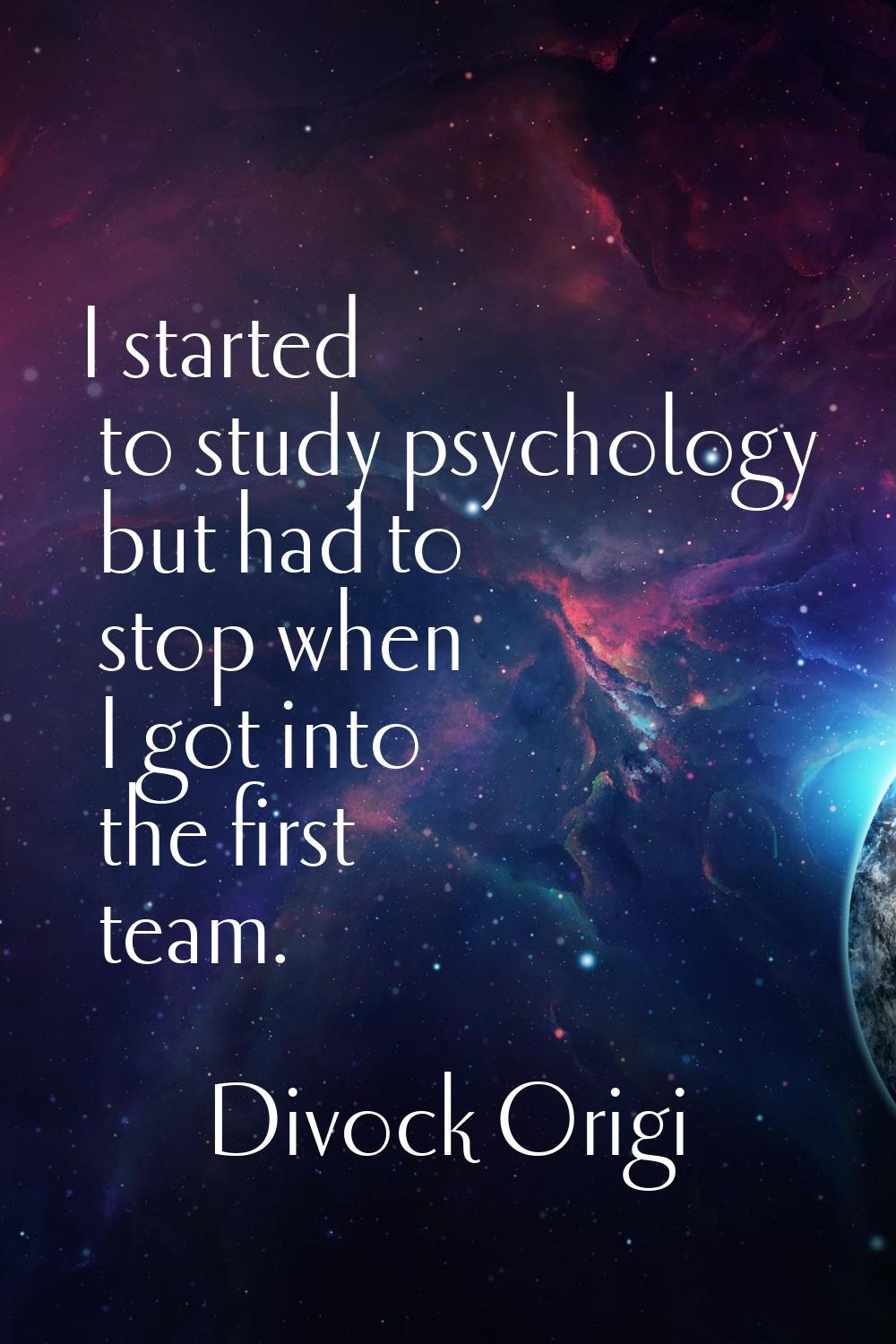 I started to study psychology but had to stop when I got into the first team.