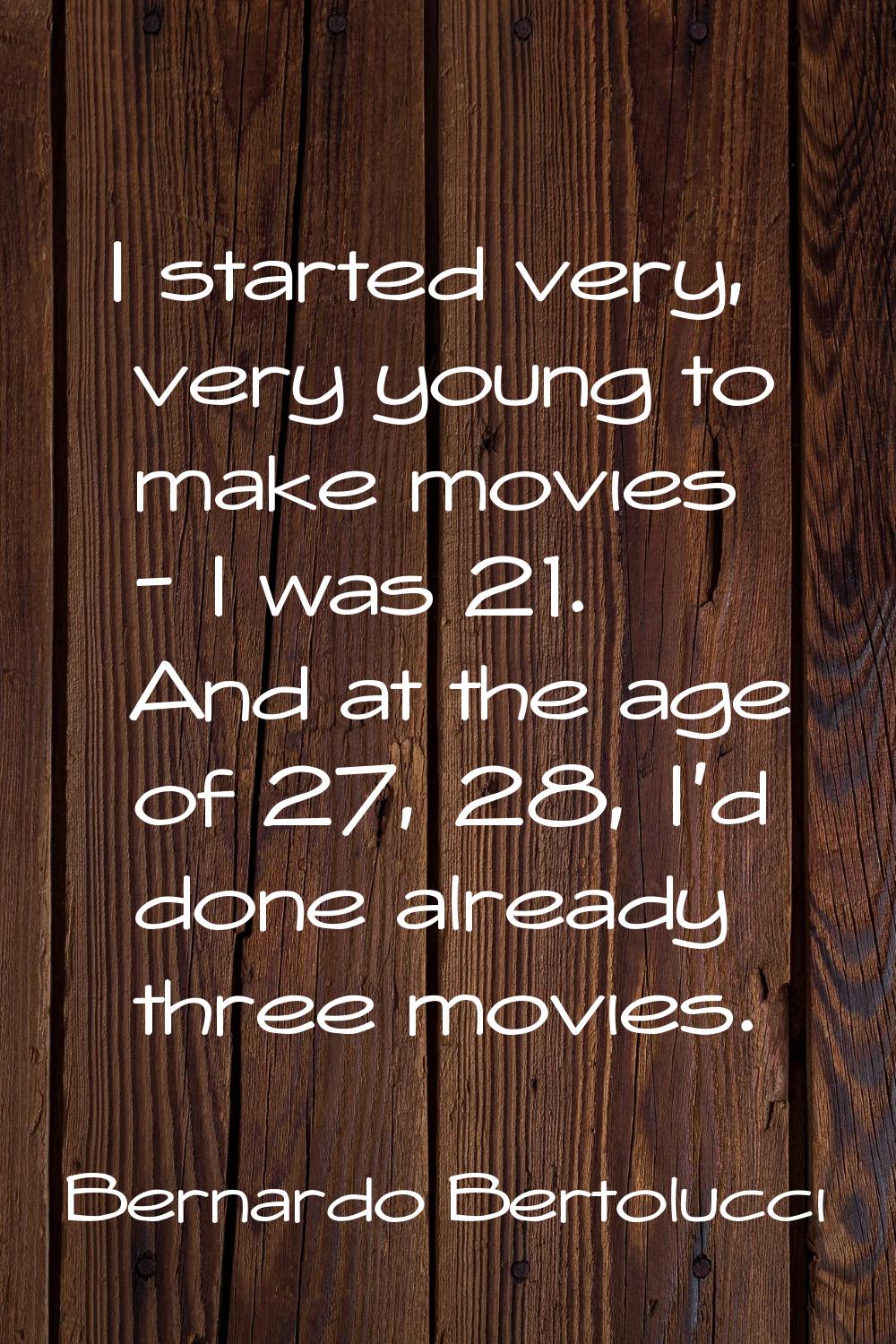 I started very, very young to make movies - I was 21. And at the age of 27, 28, I'd done already th