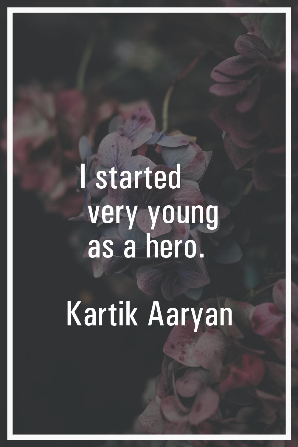 I started very young as a hero.