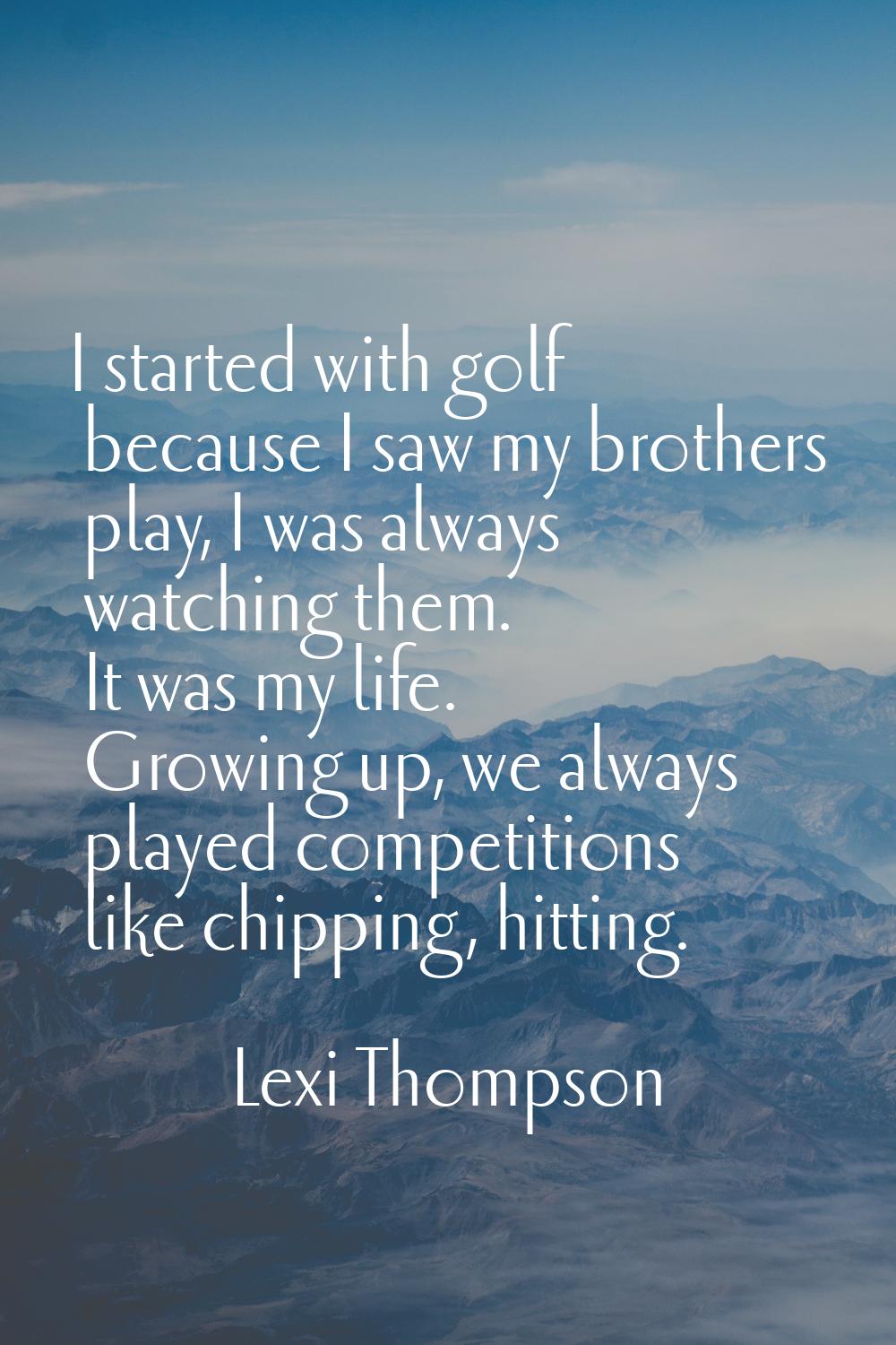 I started with golf because I saw my brothers play, I was always watching them. It was my life. Gro