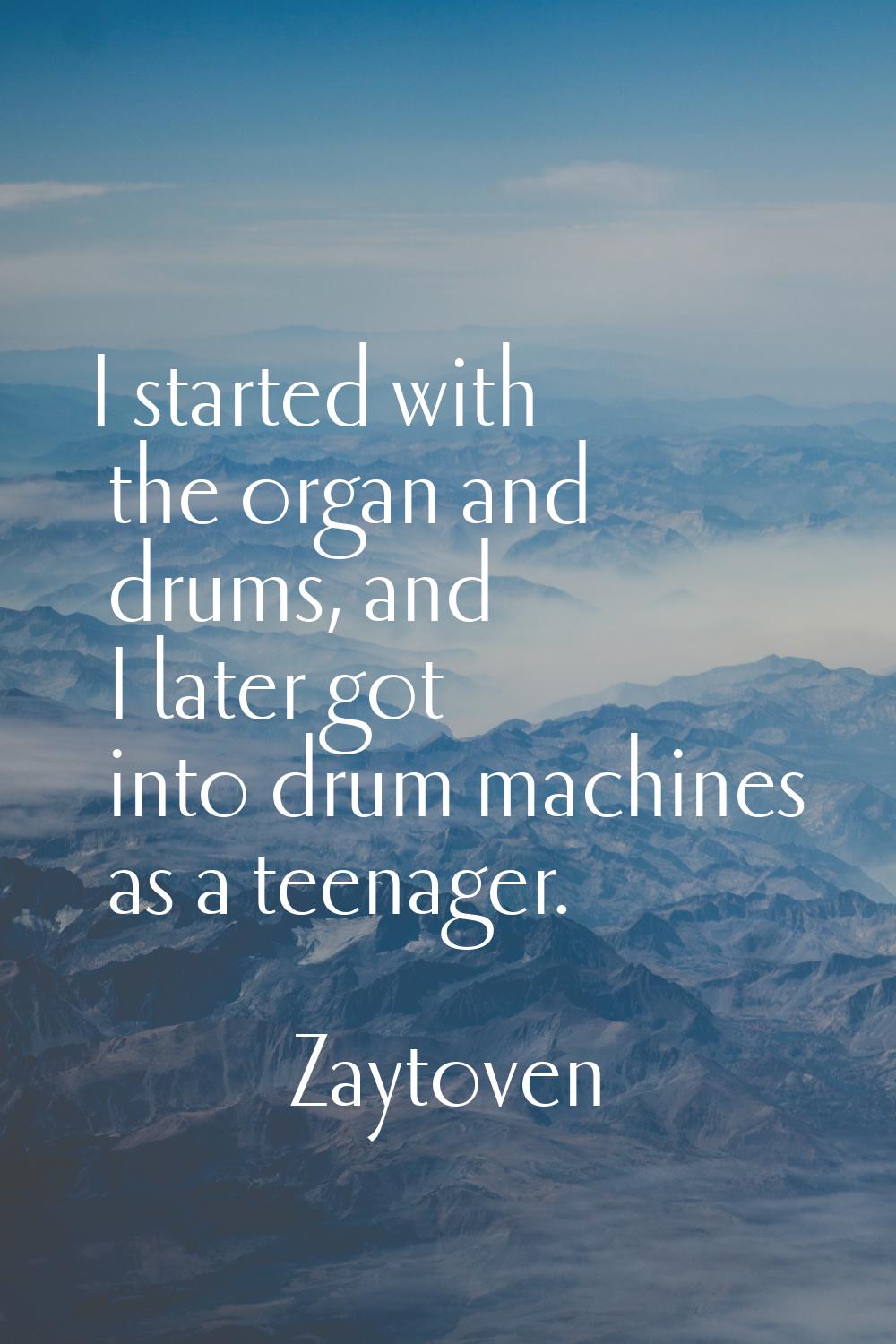 I started with the organ and drums, and I later got into drum machines as a teenager.