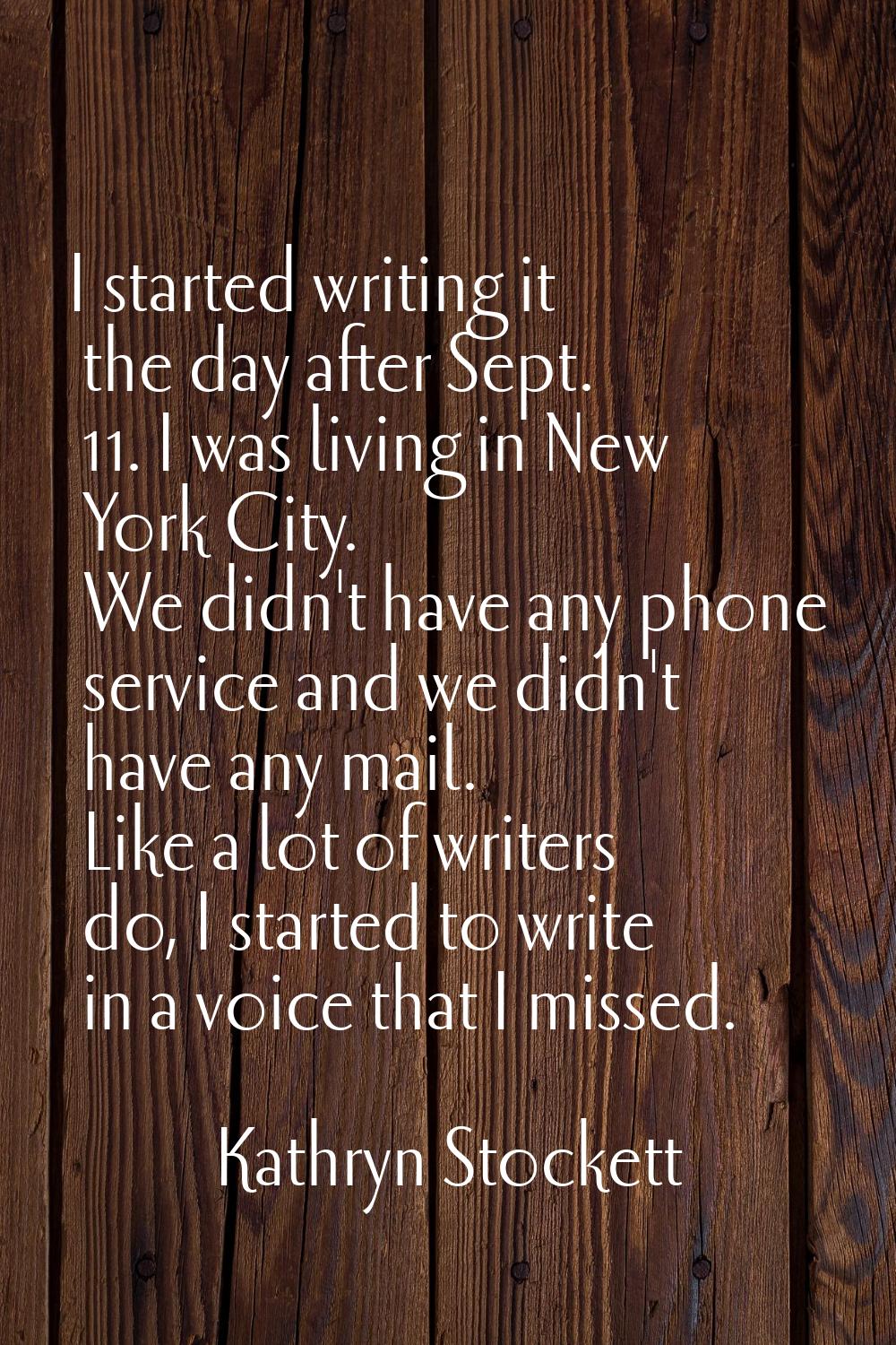 I started writing it the day after Sept. 11. I was living in New York City. We didn't have any phon