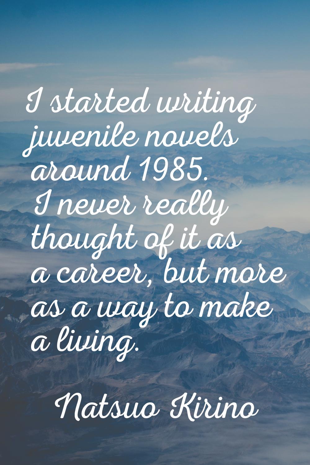 I started writing juvenile novels around 1985. I never really thought of it as a career, but more a