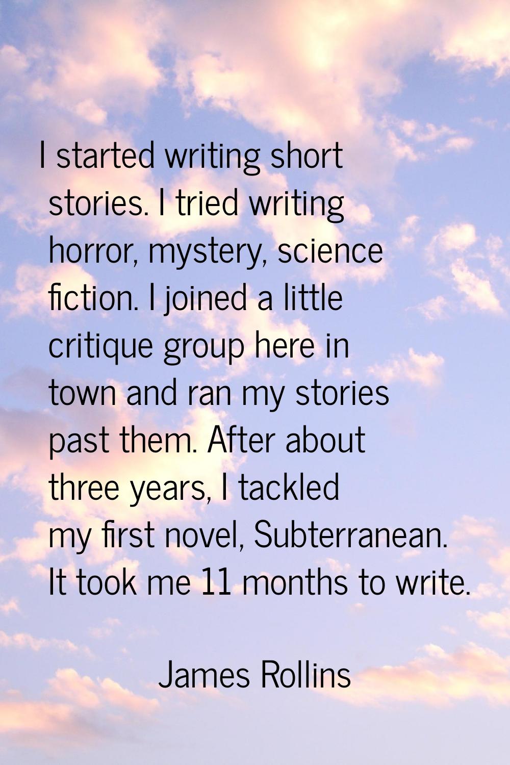 I started writing short stories. I tried writing horror, mystery, science fiction. I joined a littl