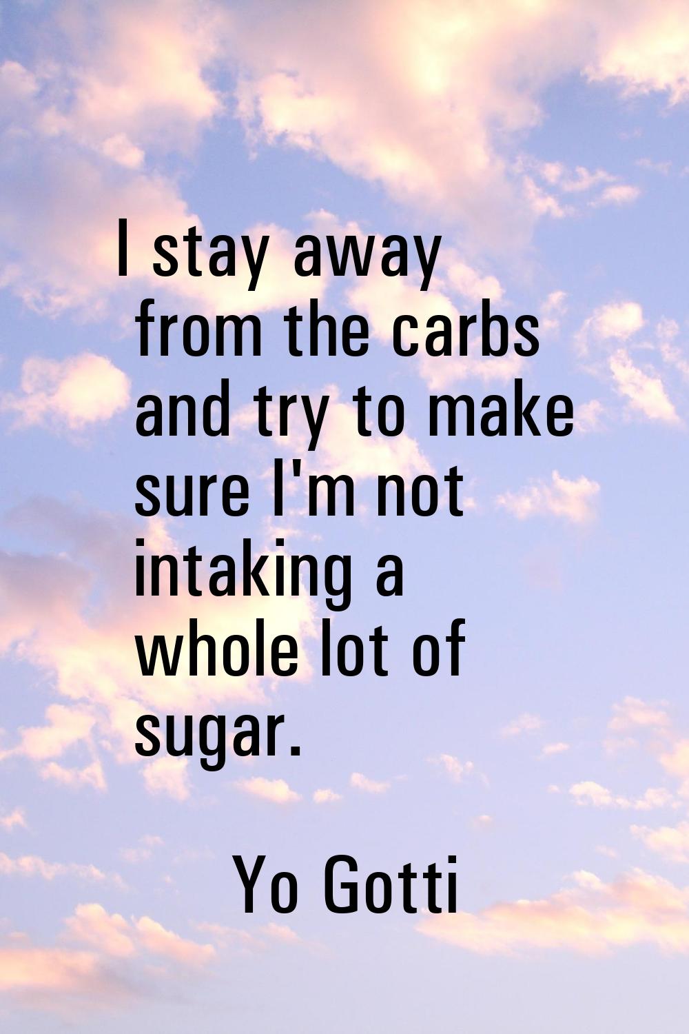 I stay away from the carbs and try to make sure I'm not intaking a whole lot of sugar.