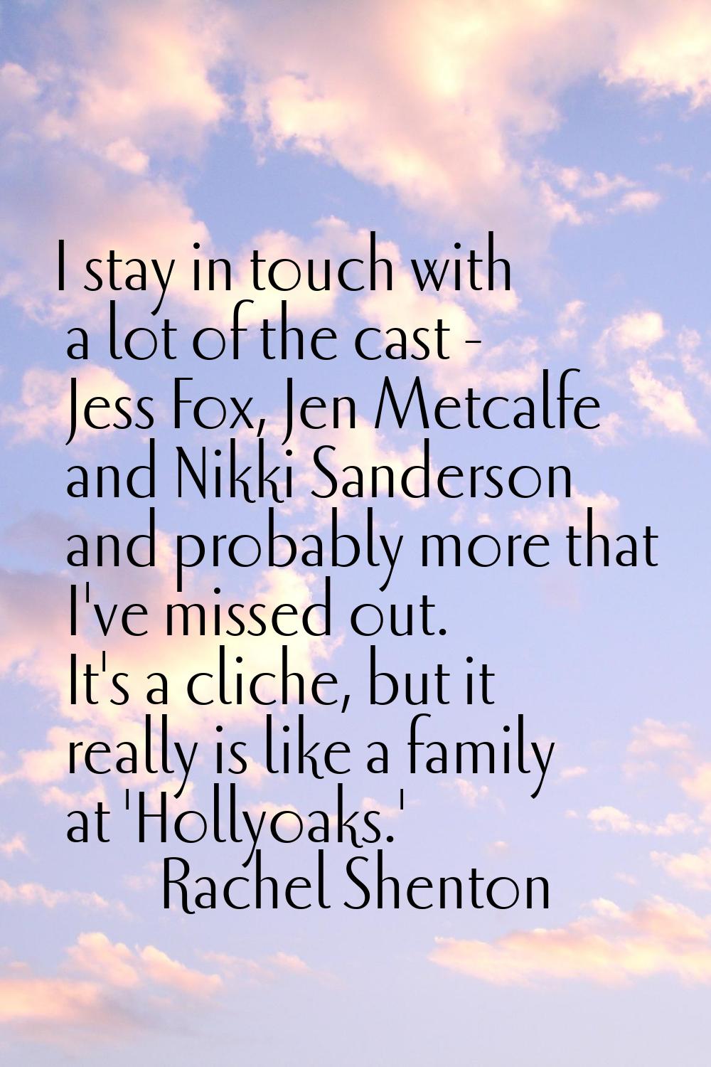 I stay in touch with a lot of the cast - Jess Fox, Jen Metcalfe and Nikki Sanderson and probably mo