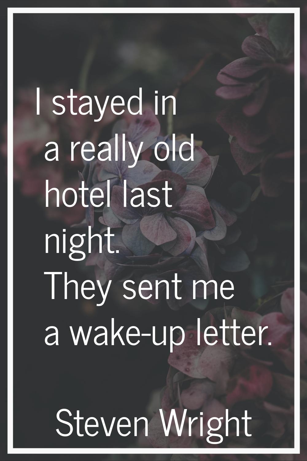 I stayed in a really old hotel last night. They sent me a wake-up letter.