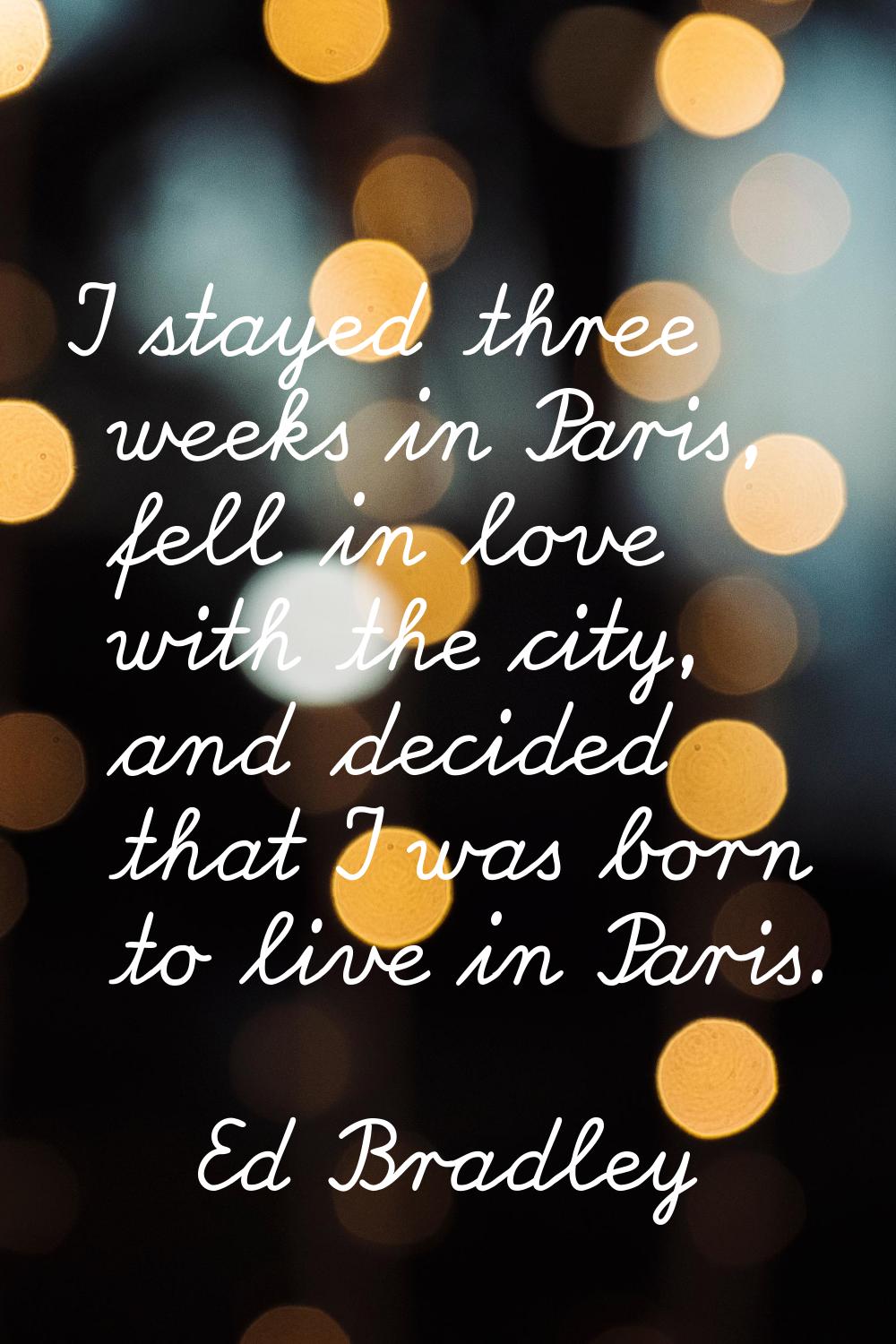 I stayed three weeks in Paris, fell in love with the city, and decided that I was born to live in P