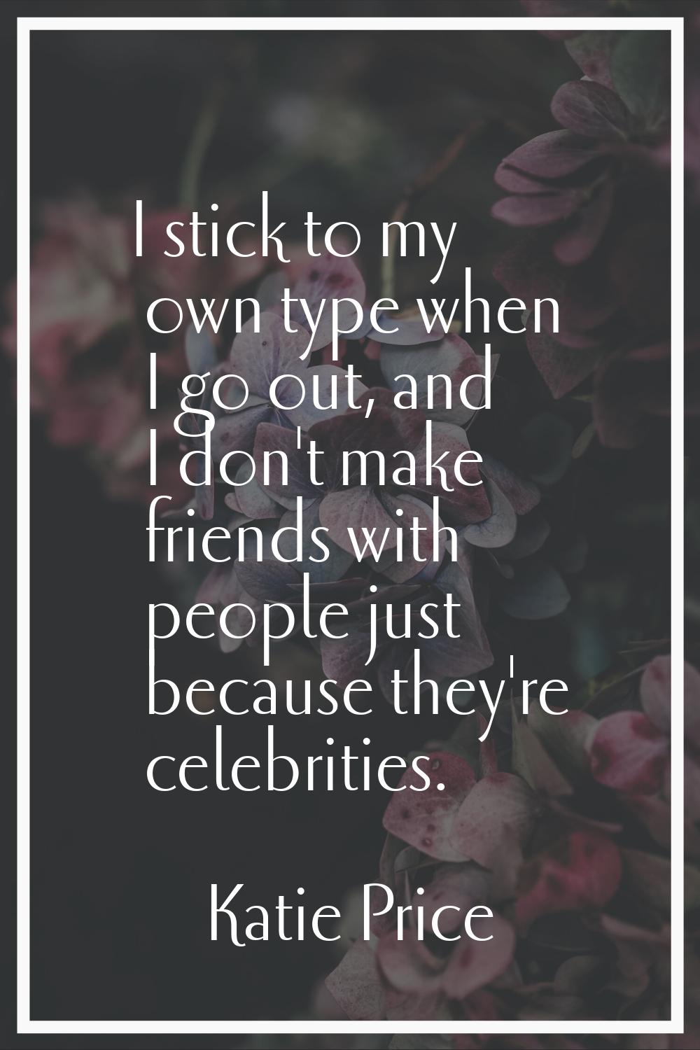 I stick to my own type when I go out, and I don't make friends with people just because they're cel