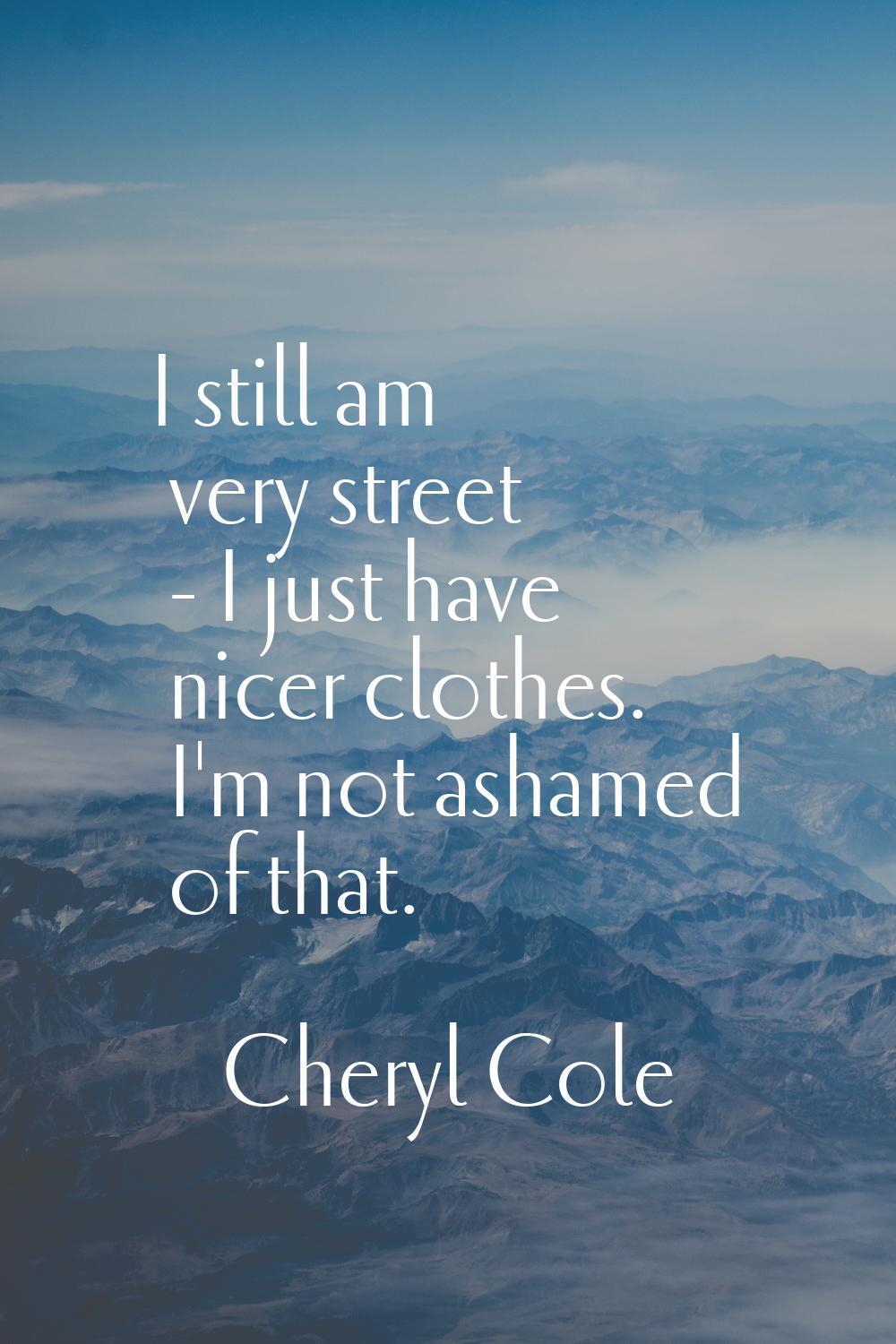 I still am very street - I just have nicer clothes. I'm not ashamed of that.