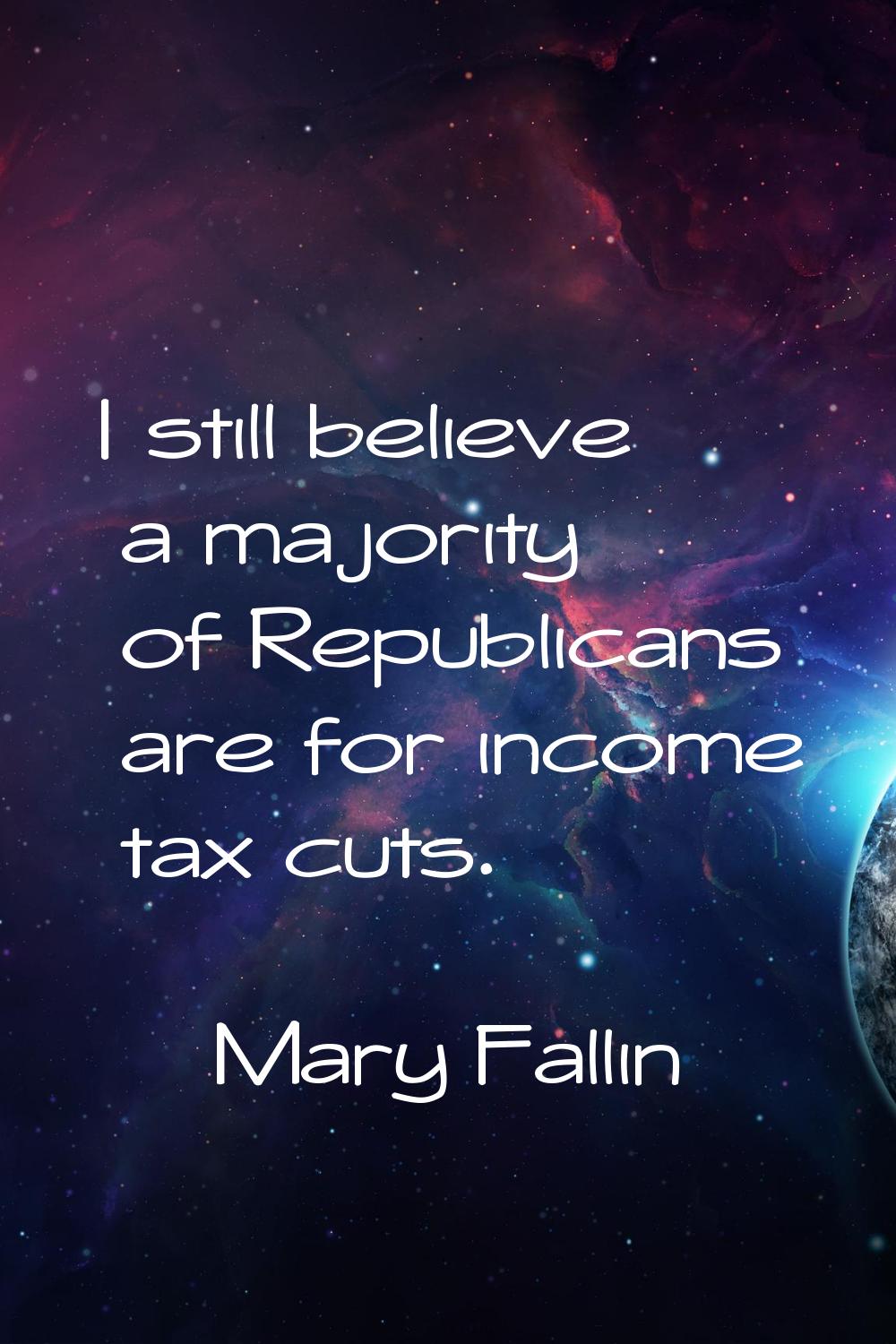 I still believe a majority of Republicans are for income tax cuts.