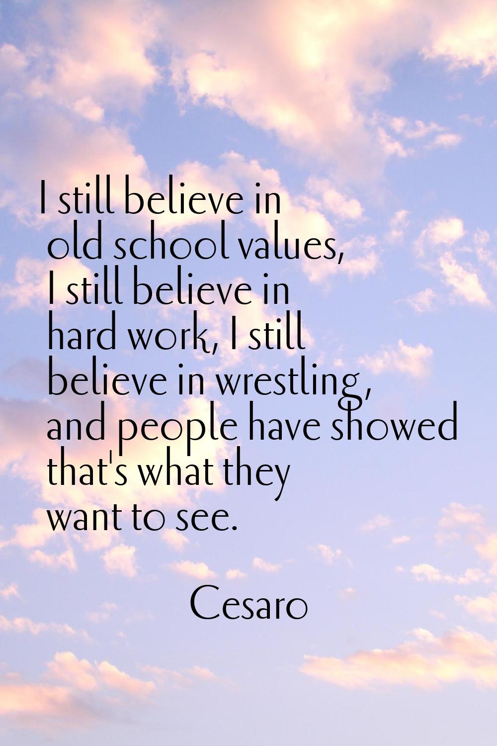 I still believe in old school values, I still believe in hard work, I still believe in wrestling, a