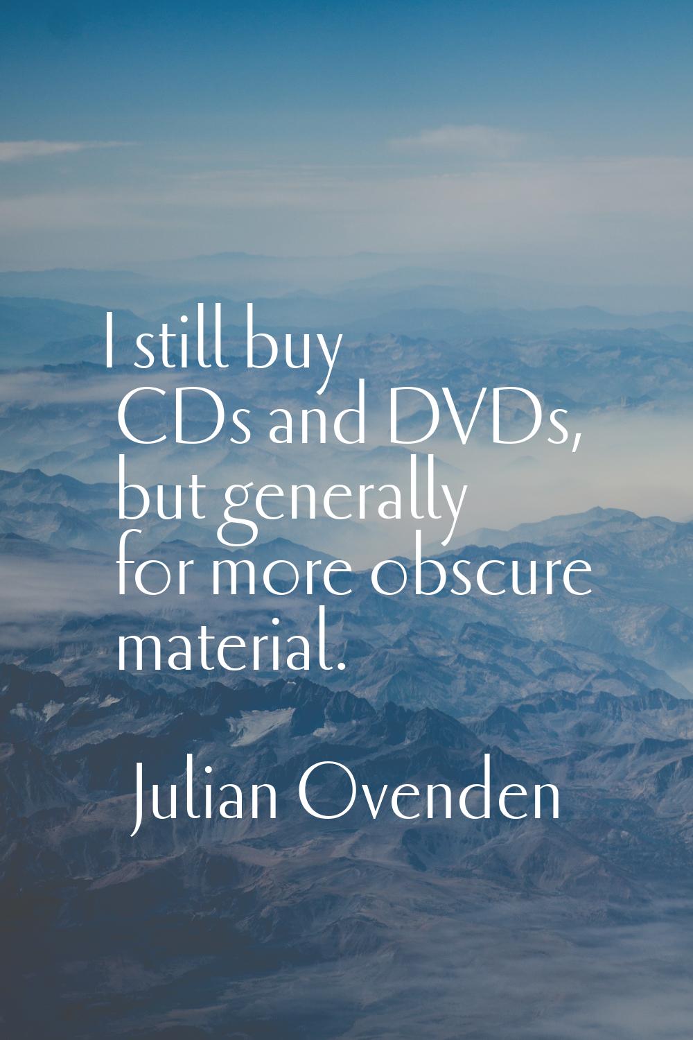 I still buy CDs and DVDs, but generally for more obscure material.