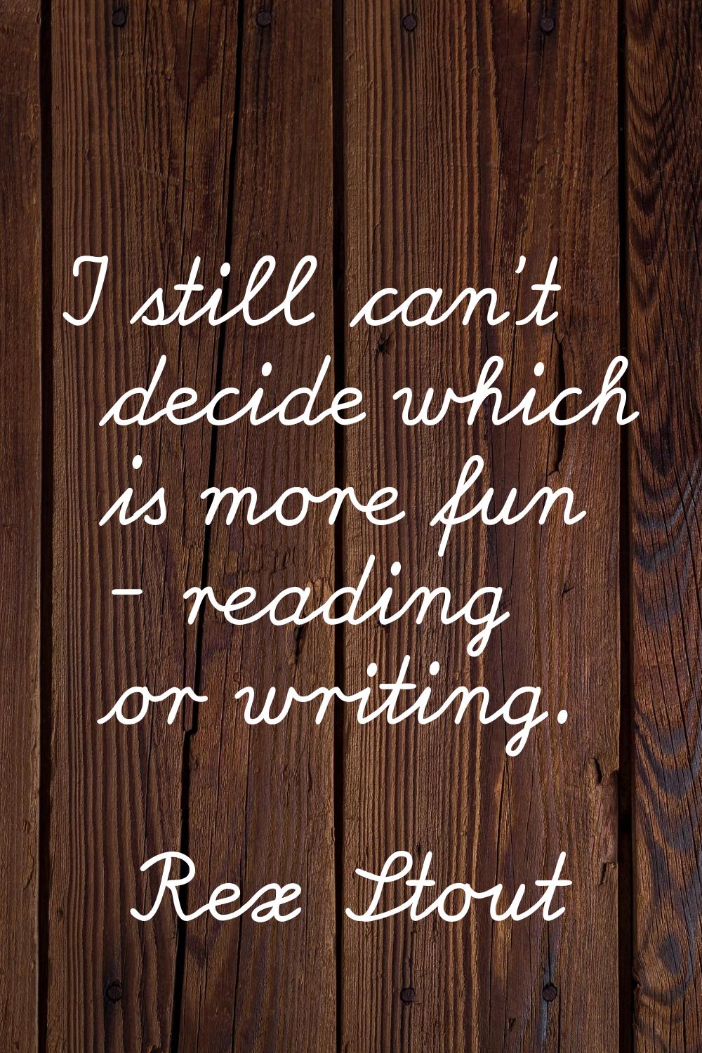 I still can't decide which is more fun - reading or writing.